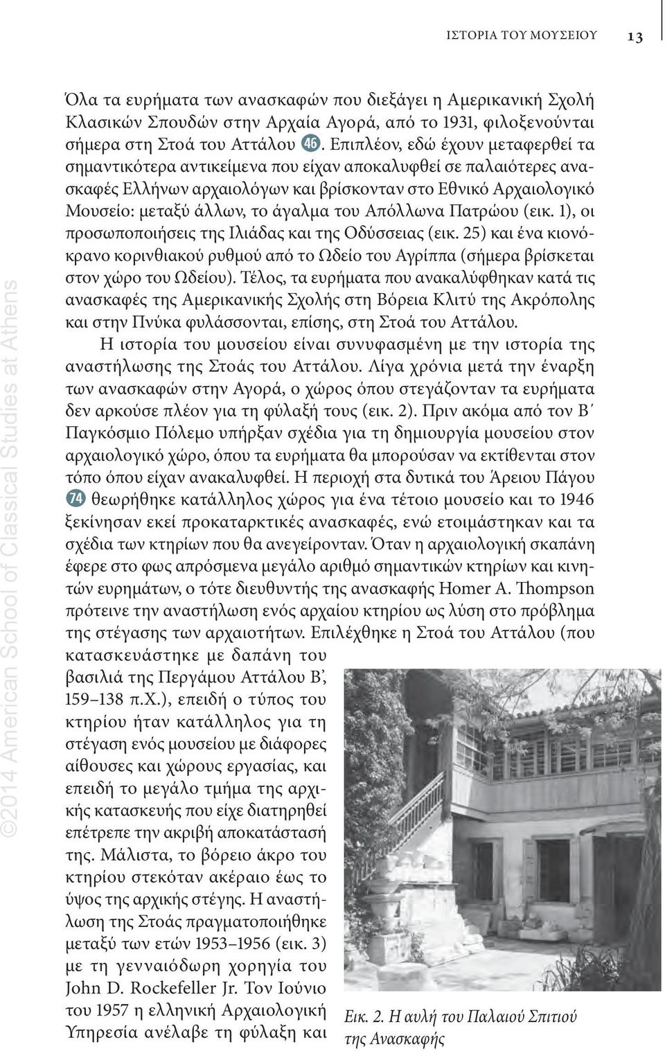 του Απόλλωνα Πατρώου (εικ. 1), οι προσωποποιήσεις της Ιλιάδας και της Οδύσσειας (εικ. 25) και ένα κιονόκρανο κορινθιακού ρυθμού από το Ωδείο του Αγρίππα (σήμερα βρίσκεται στον χώρο του Ωδείου).