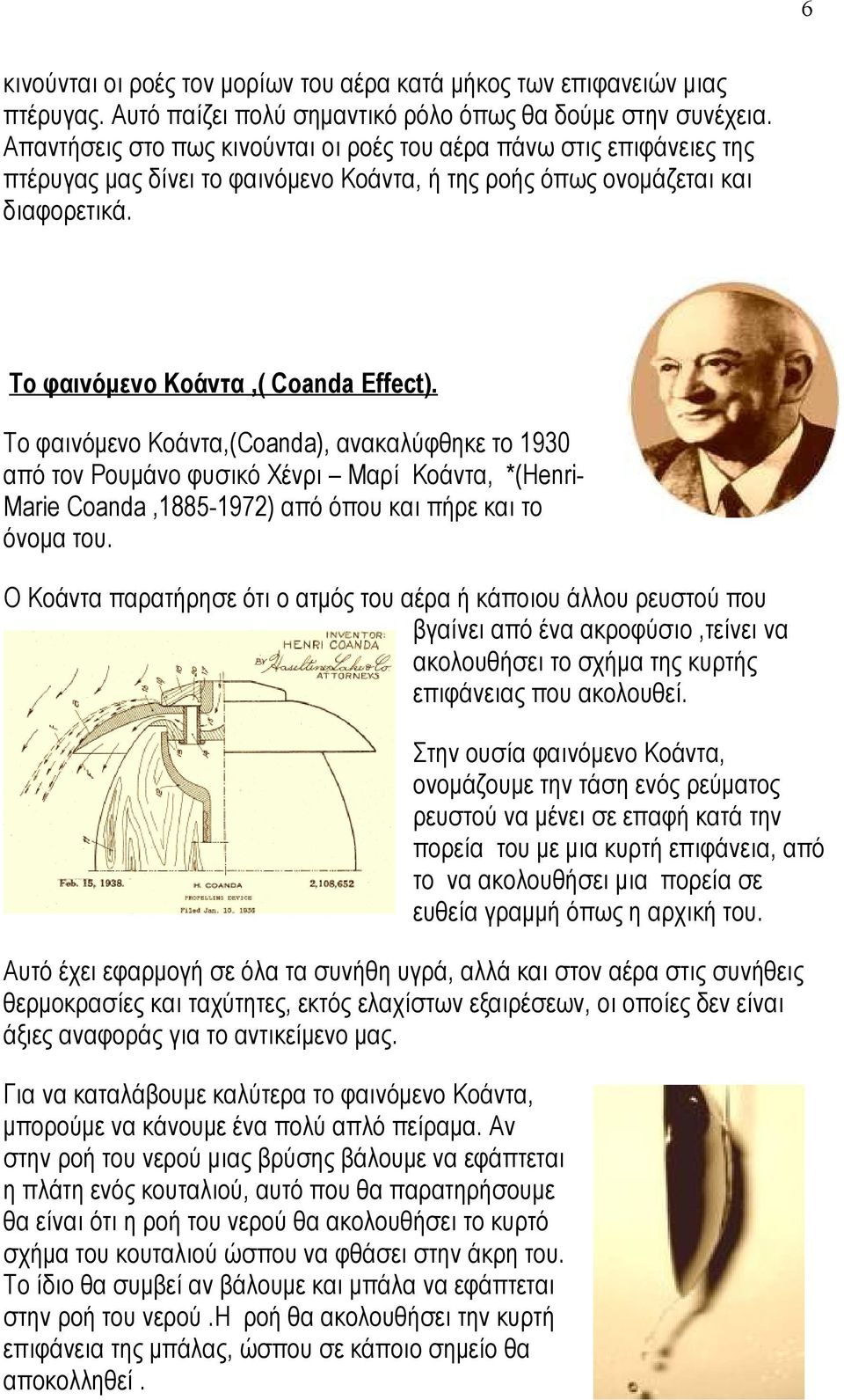 Το φαινόμενο Κοάντα,(Coanda), ανακαλύφθηκε το 1930 από τον Ρουμάνο φυσικό Χένρι Μαρί Κοάντα, *(Henri- Marie Coanda,1885-1972) από όπου και πήρε και το όνομα του.