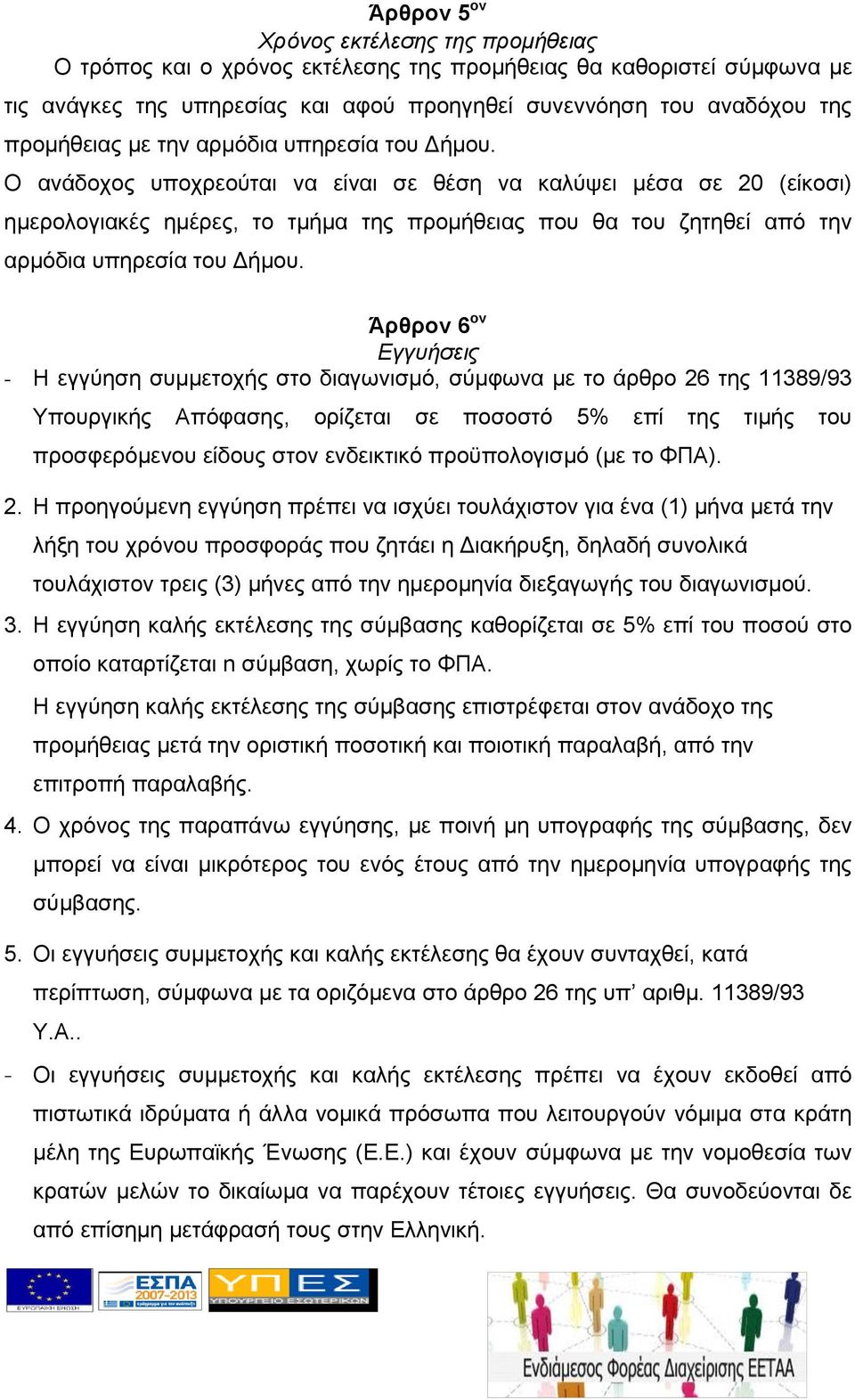 Ο ανάδοχος υποχρεούται να είναι σε θέση να καλύψει μέσα σε 20 (είκοσι) ημερολογιακές ημέρες, το τμήμα της προμήθειας που θα του ζητηθεί από την αρμόδια υπηρεσία του Δήμου.