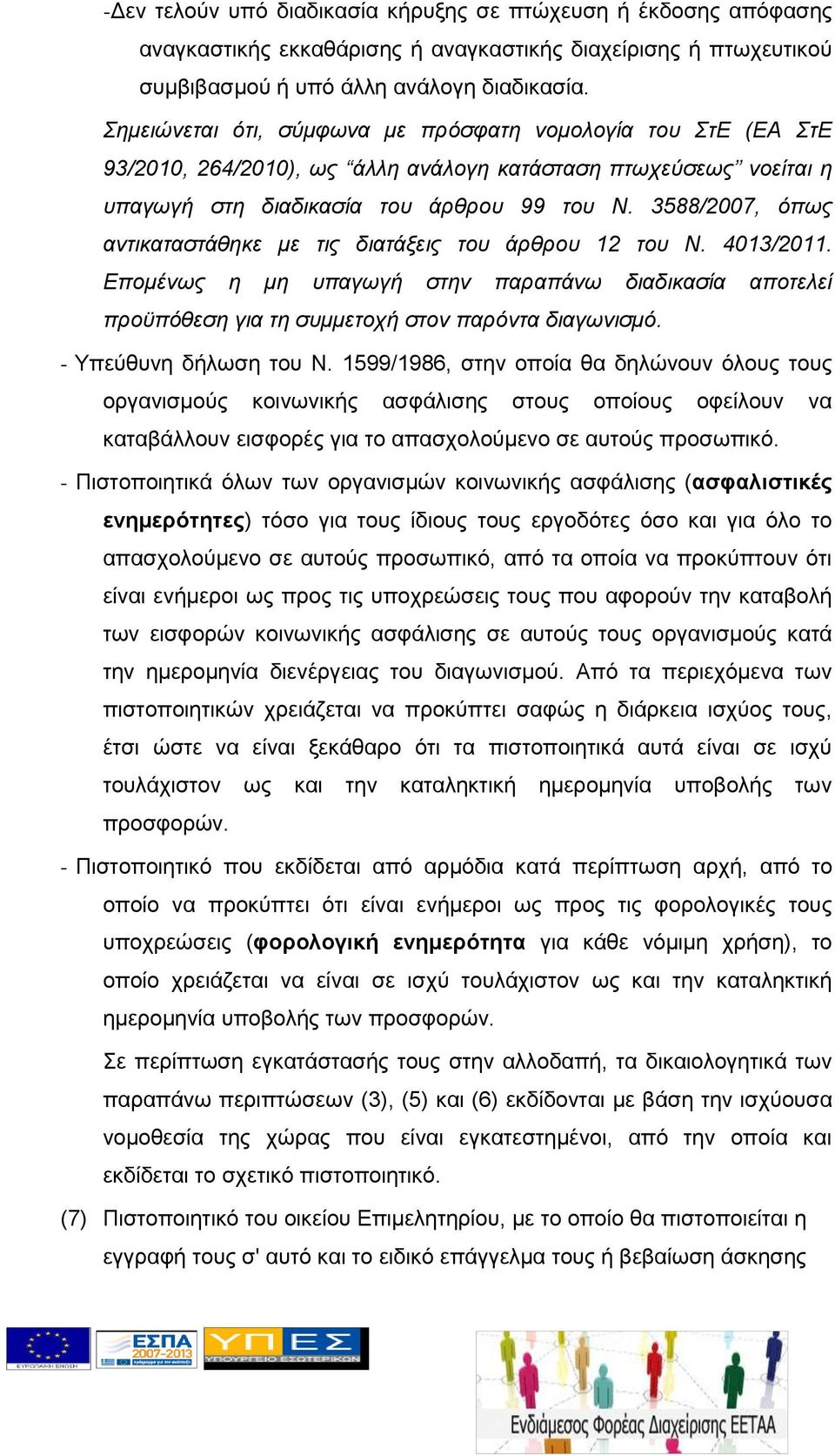 3588/2007, όπως αντικαταστάθηκε με τις διατάξεις του άρθρου 12 του Ν. 4013/2011. Επομένως η μη υπαγωγή στην παραπάνω διαδικασία αποτελεί προϋπόθεση για τη συμμετοχή στον παρόντα διαγωνισμό.