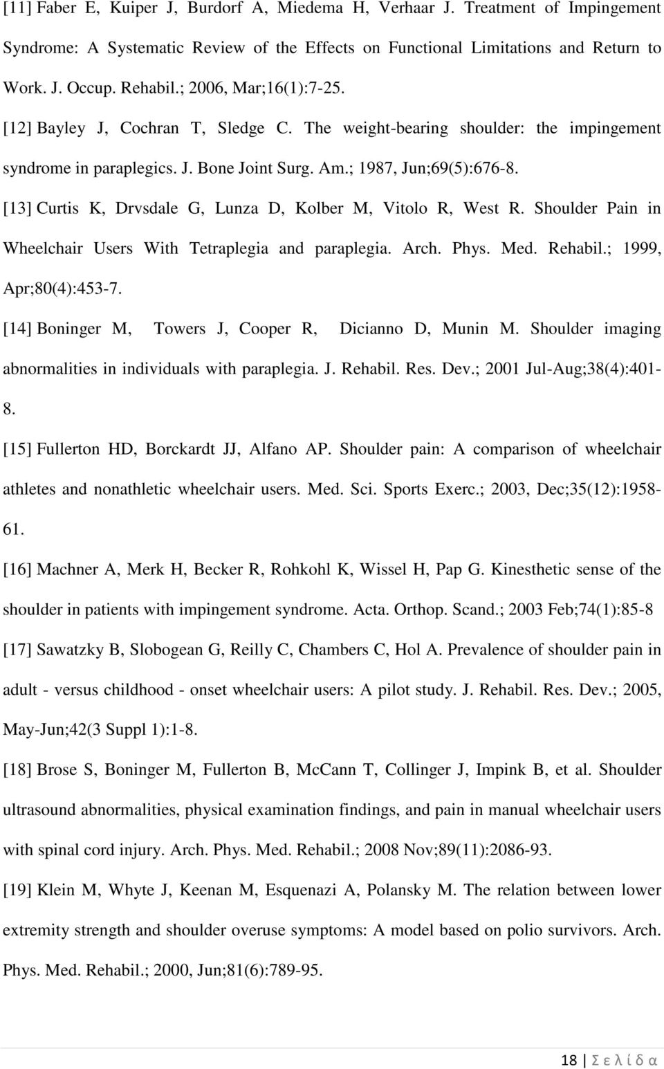 [13] Curtis K, Drvsdale G, Lunza D, Kolber M, Vitolo R, West R. Shoulder Pain in Wheelchair Users With Tetraplegia and paraplegia. Arch. Phys. Med. Rehabil.; 1999, Apr;80(4):453-7.