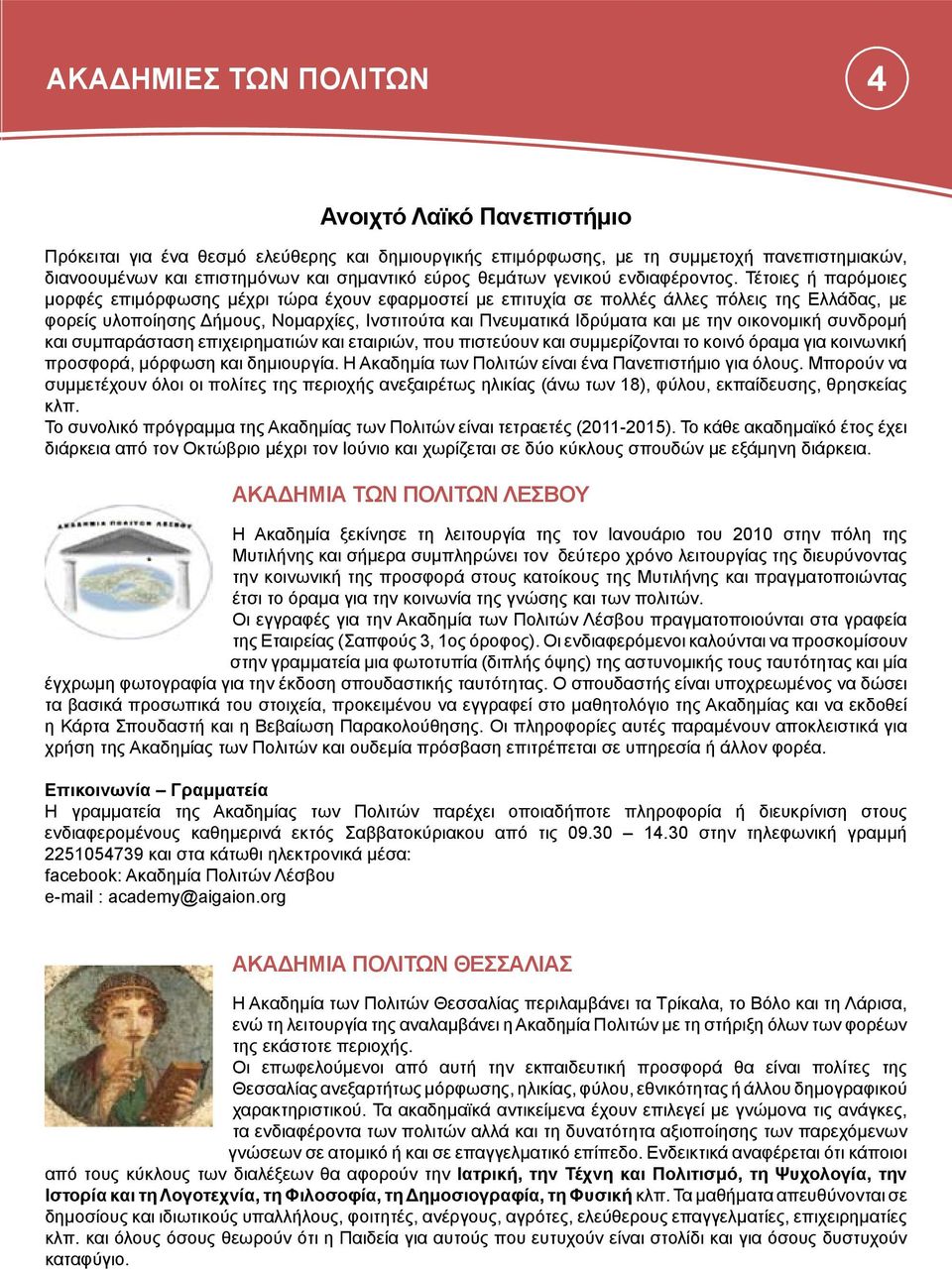 Τέτοιες ή παρόμοιες μορφές επιμόρφωσης μέχρι τώρα έχουν εφαρμοστεί με επιτυχία σε πολλές άλλες πόλεις της Ελλάδας, με φορείς υλοποίησης Δήμους, Νομαρχίες, Ινστιτούτα και Πνευματικά Ιδρύματα και με
