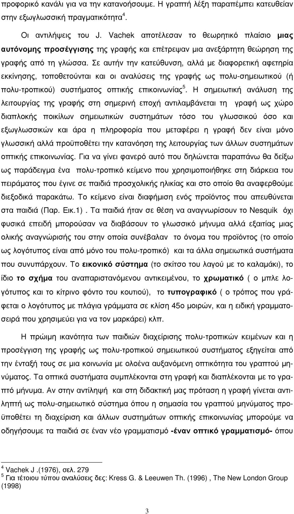 Σε αυτήν την κατεύθυνση, αλλά µε διαφορετική αφετηρία εκκίνησης, τοποθετούνται και οι αναλύσεις της γραφής ως πολυ-σηµειωτικού (ή πολυ-τροπικού) συστήµατος οπτικής επικοινωνίας 5.