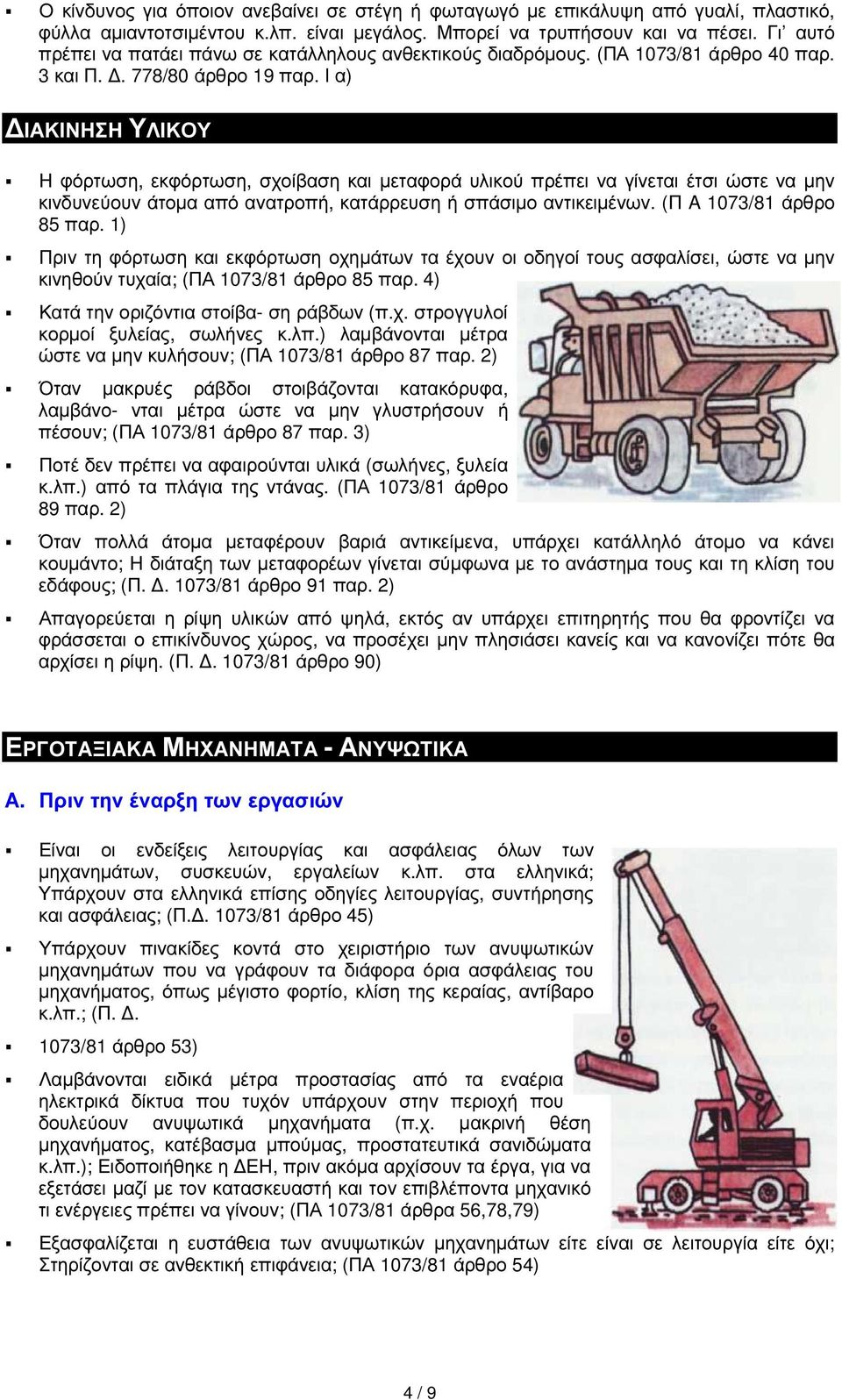 I α) ΙΑΚΙΝΗΣΗ ΥΛΙΚΟΥ Η φόρτωση, εκφόρτωση, σχοίβαση και µεταφορά υλικού πρέπει να γίνεται έτσι ώστε να µην κινδυνεύουν άτοµα από ανατροπή, κατάρρευση ή σπάσιµο αντικειµένων. (Π A 1073/81 άρθρο 85 παρ.