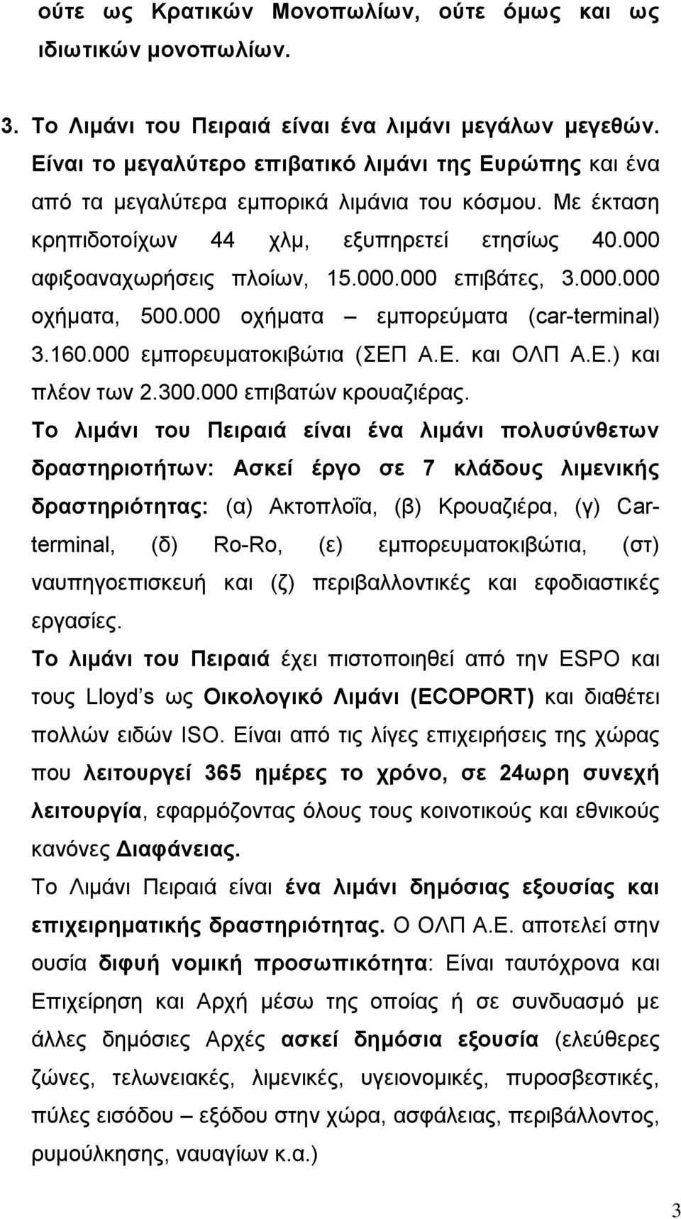 000.000 οχήματα, 500.000 οχήματα εμπορεύματα (car-terminal) 3.160.000 εμπορευματοκιβώτια (ΣΕΠ Α.Ε. και ΟΛΠ Α.Ε.) και πλέον των 2.300.000 επιβατών κρουαζιέρας.