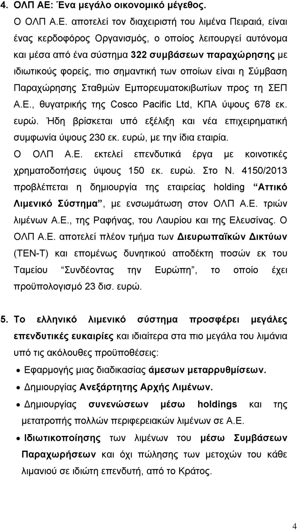 αποτελεί τον διαχειριστή του λιμένα Πειραιά, είναι ένας κερδοφόρος Οργανισμός, ο οποίος λειτουργεί αυτόνομα και μέσα από ένα σύστημα 322 συμβάσεων παραχώρησης με ιδιωτικούς φορείς, πιο σημαντική των