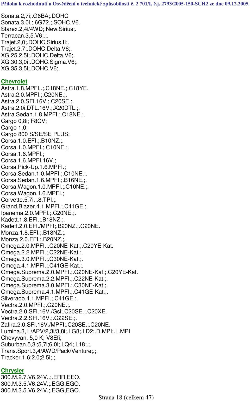 1.0.EFI.;.B10NZ.;. Corsa.1.0.MPFI.;.C10NE.;. Corsa.1.6.MPFI.; Corsa.1.6.MPFI.16V.; Corsa.Pick-Up.1.6.MPFI.; Corsa.Sedan.1.0.MPFI.;.C10NE.;. Corsa.Sedan.1.6.MPFI.;.B16NE.;. Corsa.Wagon.1.0.MPFI.;.C10NE.;. Corsa.Wagon.1.6.MPFI.; Corvette.