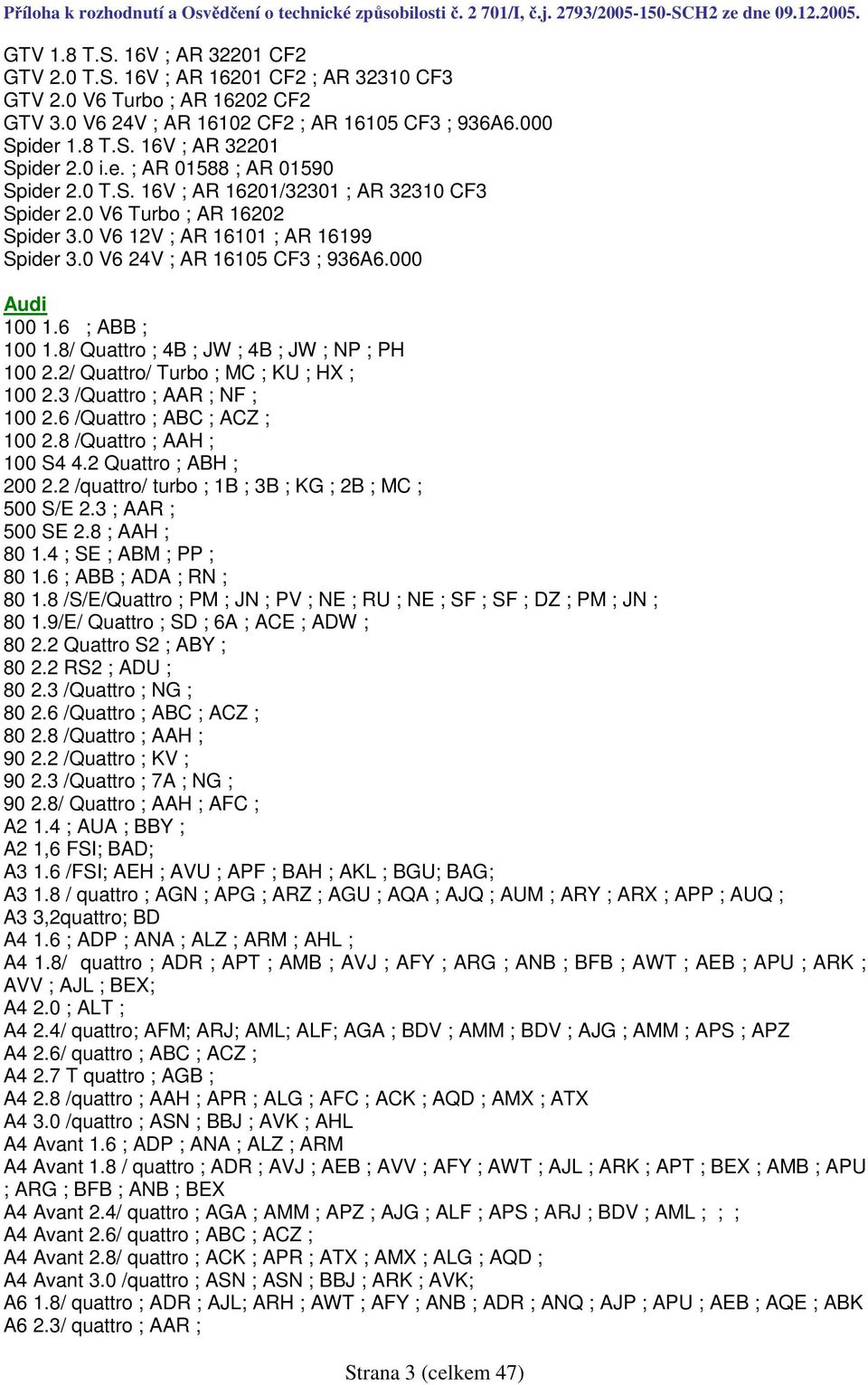 000 Audi 100 1.6 ; ABB ; 100 1.8/ Quattro ; 4B ; JW ; 4B ; JW ; NP ; PH 100 2.2/ Quattro/ Turbo ; MC ; KU ; HX ; 100 2.3 /Quattro ; AAR ; NF ; 100 2.6 /Quattro ; ABC ; ACZ ; 100 2.