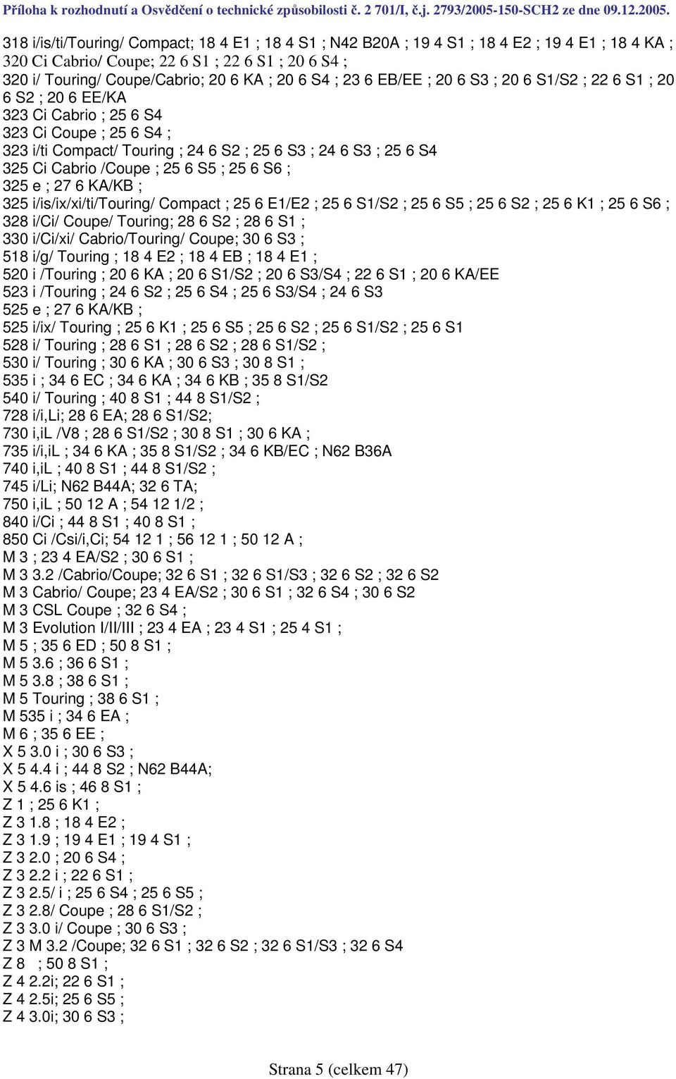 Cabrio /Coupe ; 25 6 S5 ; 25 6 S6 ; 325 e ; 27 6 KA/KB ; 325 i/is/ix/xi/ti/touring/ Compact ; 25 6 E1/E2 ; 25 6 S1/S2 ; 25 6 S5 ; 25 6 S2 ; 25 6 K1 ; 25 6 S6 ; 328 i/ci/ Coupe/ Touring; 28 6 S2 ; 28