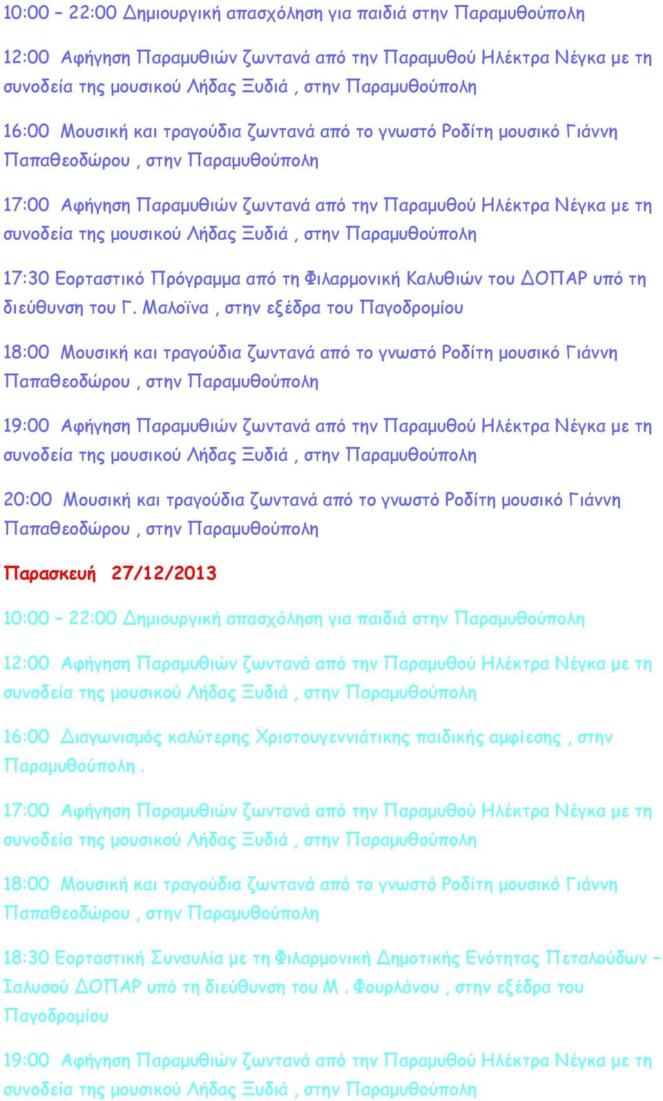 Μαλοϊνα, στην εξέδρα του Παγοδρομίου 18:00 Μουσική και τραγούδια ζωντανά από το γνωστό Ροδίτη μουσικό Γιάννη 19:00 Αφήγηση Παραμυθιών ζωντανά από την Παραμυθού Ηλέκτρα Νέγκα με τη 20:00 Μουσική και