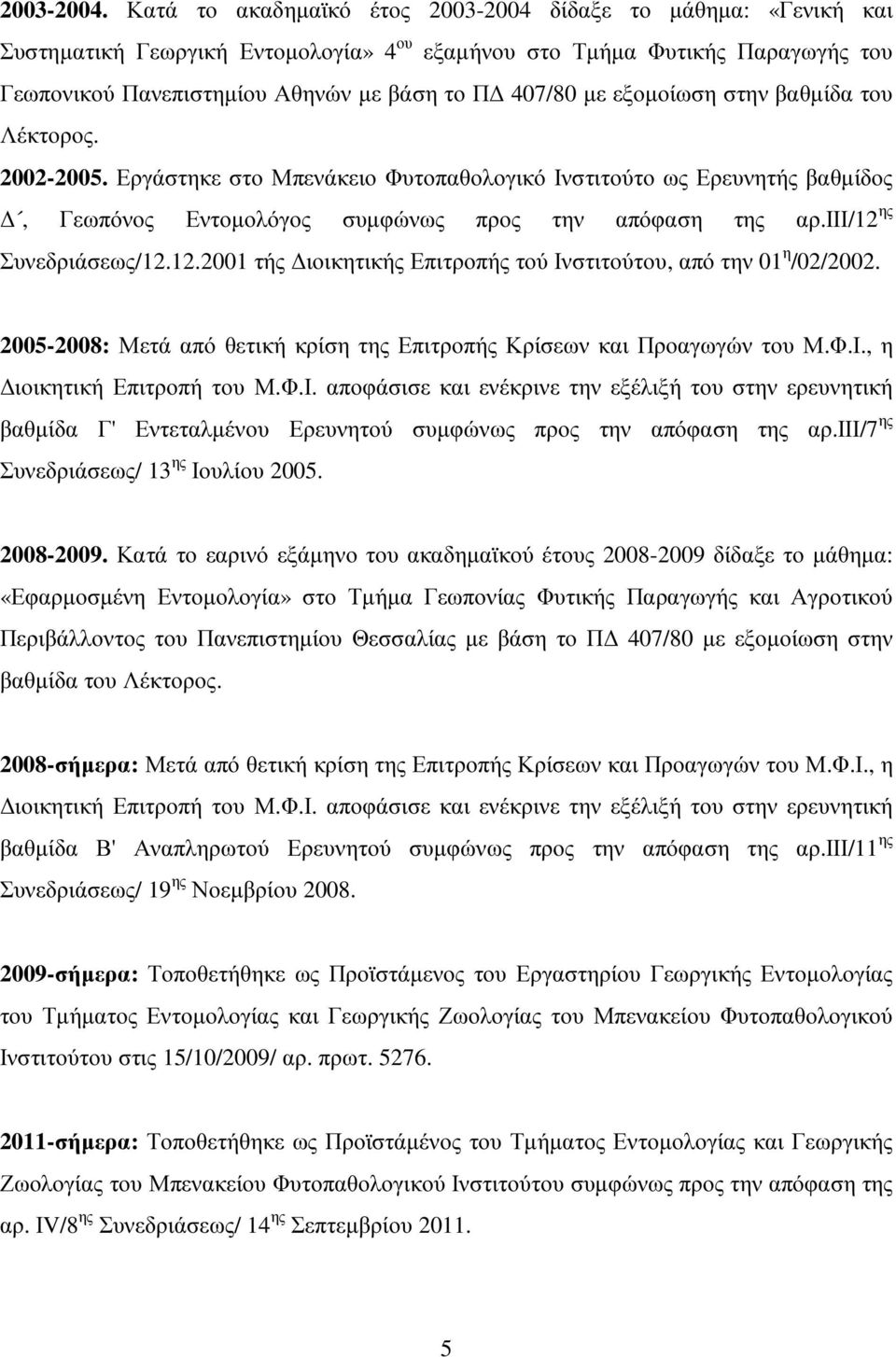 εξοµοίωση στην βαθµίδα του Λέκτορος. 2002-2005. Εργάστηκε στο Μπενάκειο Φυτοπαθολογικό Ινστιτούτο ως Ερευνητής βαθµίδος, Γεωπόνος Εντοµολόγος συµφώνως προς την απόφαση της αρ.