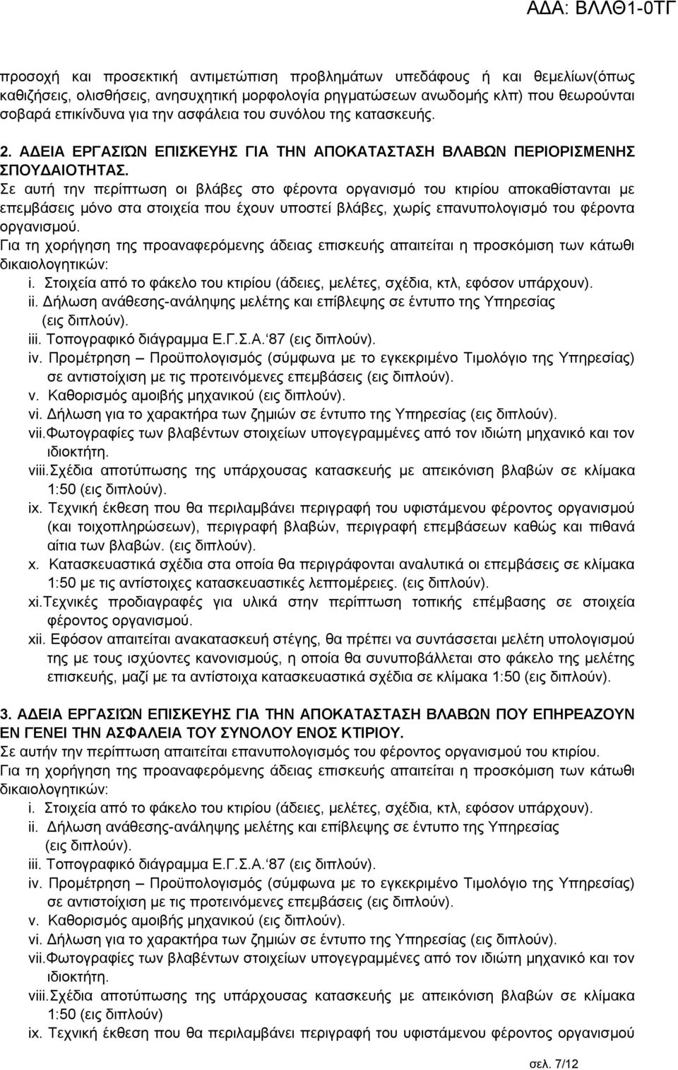 Σε αυτή την περίπτωση οι βλάβες στο φέροντα οργανισμό του κτιρίου αποκαθίστανται με επεμβάσεις μόνο στα στοιχεία που έχουν υποστεί βλάβες, χωρίς επανυπολογισμό του φέροντα οργανισμού.