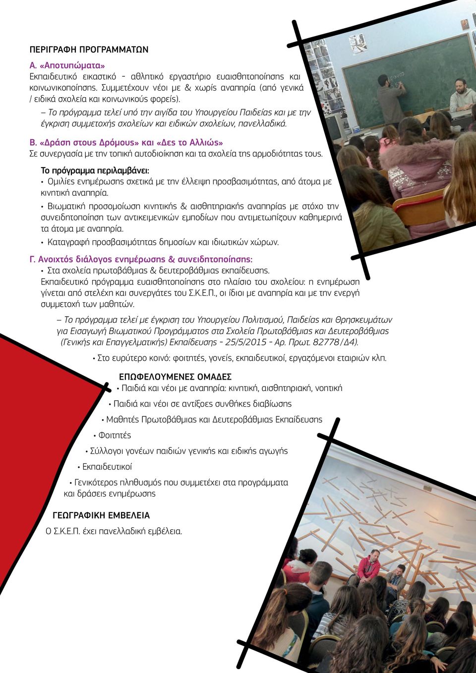 Το πρόγραμμα τελεί υπό την αιγίδα του Υπουργείου Παιδείας και με την έγκριση συμμετοχής σχολείων και ειδικών σχολείων, πανελλαδικά. Β.