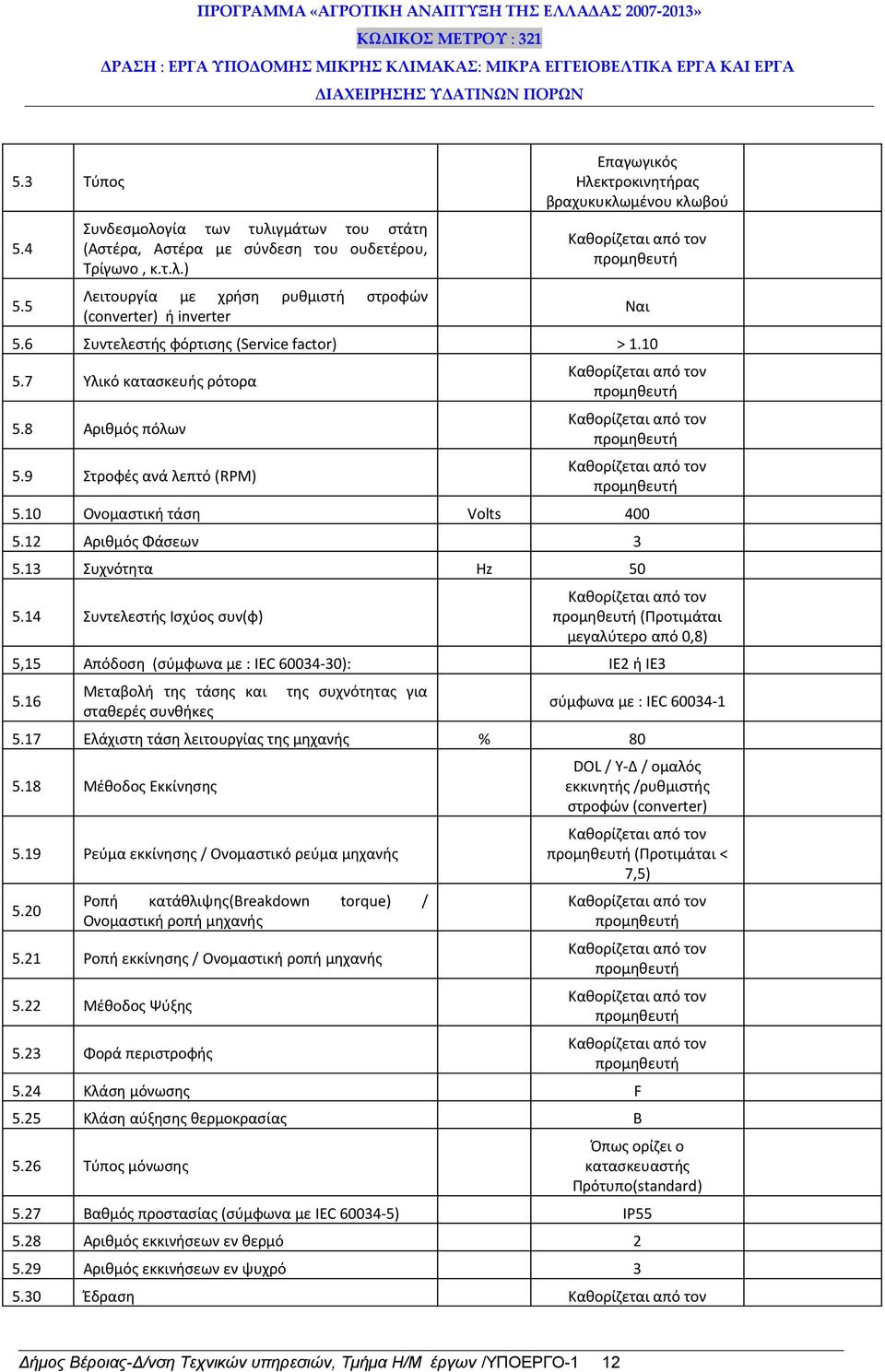 13 Συχνότητα Hz 50 5.14 Συντελεστής Ισχύος συν(φ) (Προτιμάται μεγαλύτερο από 0,8) 5,15 Απόδοση (σύμφωνα με : IEC 60034-30): IE2 ή IE3 5.