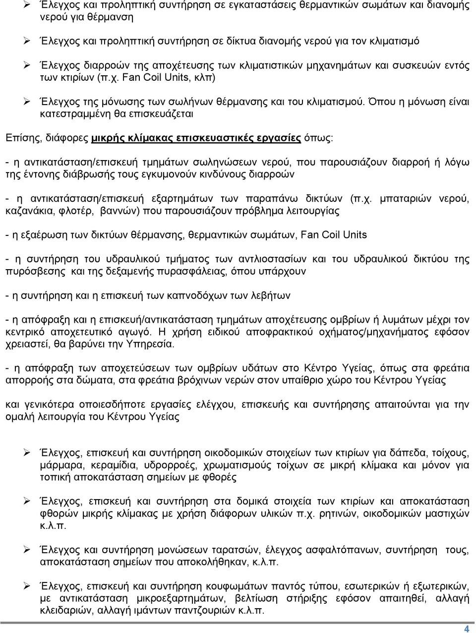 Όπου η μόνωση είναι κατεστραμμένη θα επισκευάζεται Επίσης, διάφορες μικρής κλίμακας επισκευαστικές εργασίες όπως: - η αντικατάσταση/επισκευή τμημάτων σωληνώσεων νερού, που παρουσιάζουν διαρροή ή λόγω
