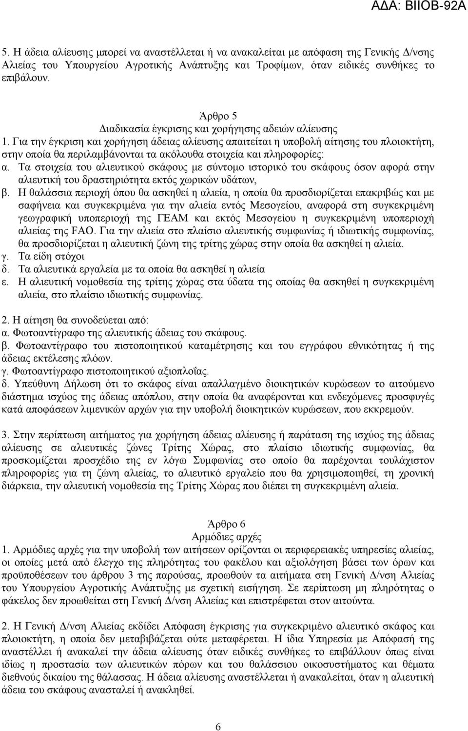Για την έγκριση και χορήγηση άδειας αλίευσης απαιτείται η υποβολή αίτησης του πλοιοκτήτη, στην οποία θα περιλαμβάνονται τα ακόλουθα στοιχεία και πληροφορίες: α.
