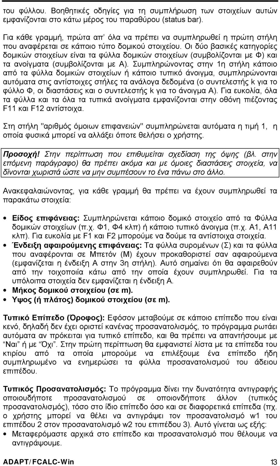 Oι δύο βασικές κατηγορίες δοµικών στοιχείων είναι τα φύλλα δοµικών στοιχείων (συµβολίζονται µε Φ) και τα ανοίγµατα (συµβολίζονται µε Α).