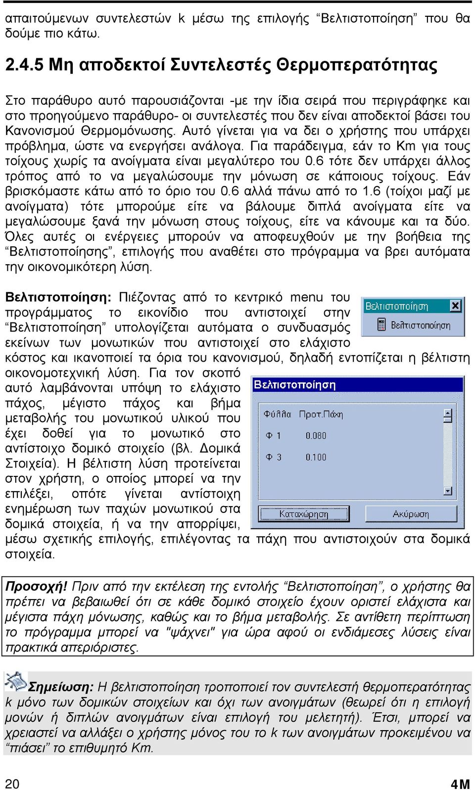 Κανονισµού Θερµοµόνωσης. Αυτό γίνεται για να δει ο χρήστης που υπάρχει πρόβληµα, ώστε να ενεργήσει ανάλογα. Για παράδειγµα, εάν το Km για τους τοίχους χωρίς τα ανοίγµατα είναι µεγαλύτερο του 0.