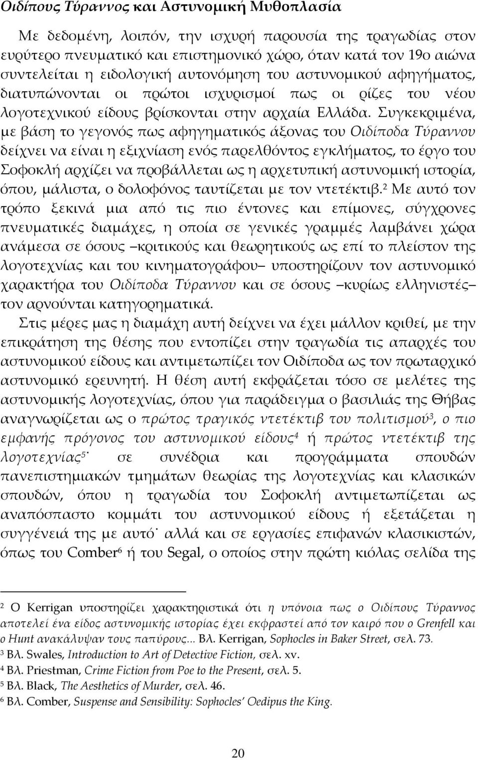 Συγκεκριμένα, με βάση το γεγονός πως αφηγηματικός άξονας του Οιδίποδα Τύραννου δείχνει να είναι η εξιχνίαση ενός παρελθόντος εγκλήματος, το έργο του Σοφοκλή αρχίζει να προβάλλεται ως η αρχετυπική