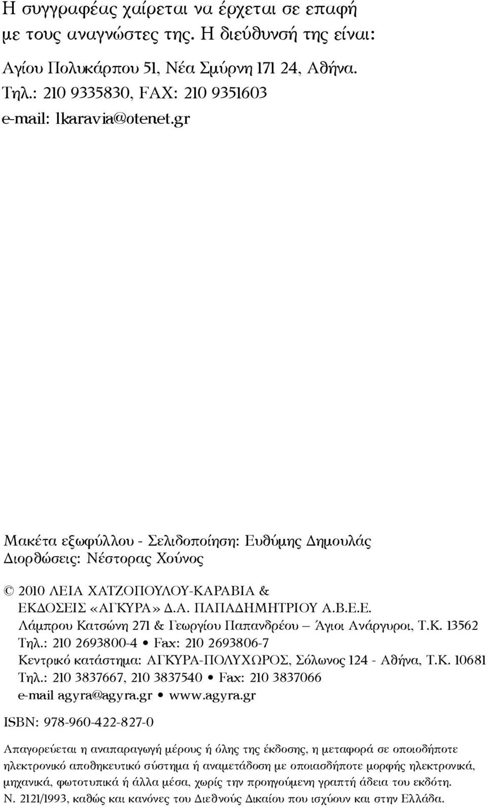 Κ. 13562 Τηλ.: 210 2693800-4 Fax: 210 2693806-7 Κεντρικό κατάστηµα: ΑΓΚΥΡΑ-ΠΟΛΥΧΩΡΟΣ, Σόλωνος 124 - Αθήνα, Τ.Κ. 10681 Τηλ.: 210 3837667, 210 3837540 Fax: 210 3837066 e-mail agyra@