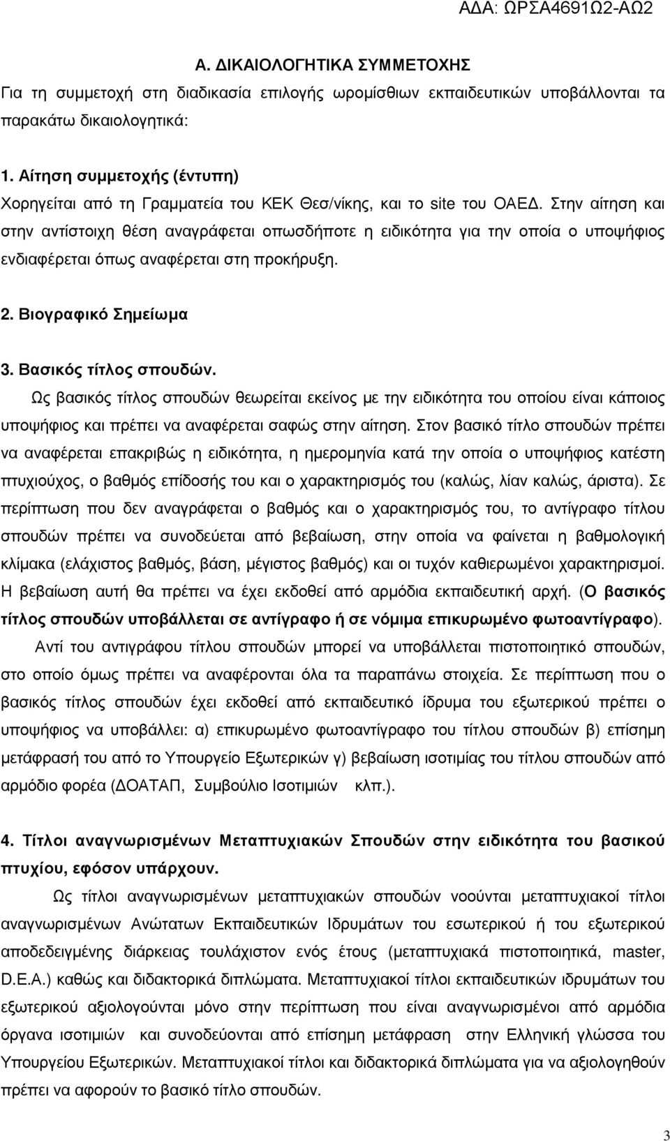 Στην αίτηση και στην αντίστοιχη θέση αναγράφεται οπωσδήποτε η ειδικότητα για την οποία ο υποψήφιος ενδιαφέρεται όπως αναφέρεται στη προκήρυξη. 2. Βιογραφικό Σηµείωµα 3. Βασικός τίτλος σπουδών.