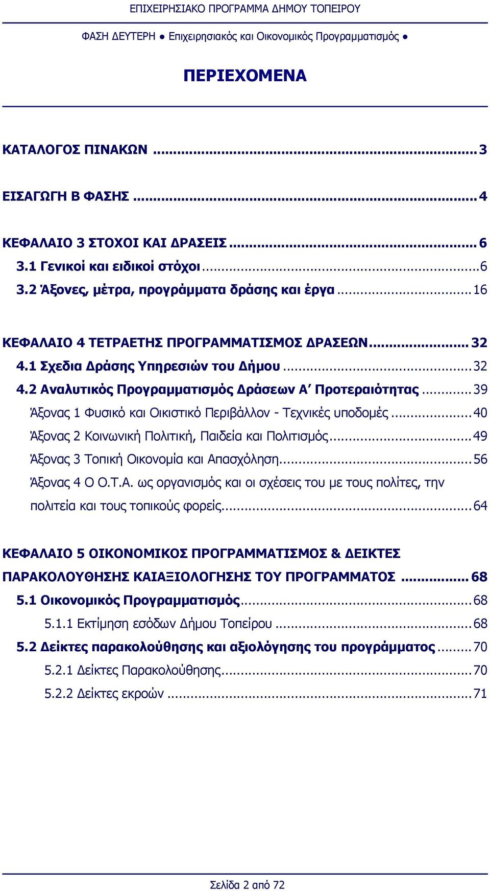 ..39 Άξονας 1 Φυσικό και Οικιστικό Περιβάλλον - Τεχνικές υποδομές...40 Άξονας 2 Κοινωνική Πολιτική, Παιδεία και Πολιτισμός...49 Άξονας 3 Τοπική Οικονομία και πασχόληση...56 Άξονας 4 Ο Ο.Τ.. ως οργανισμός και οι σχέσεις του με τους πολίτες, την πολιτεία και τους τοπικούς φορείς.