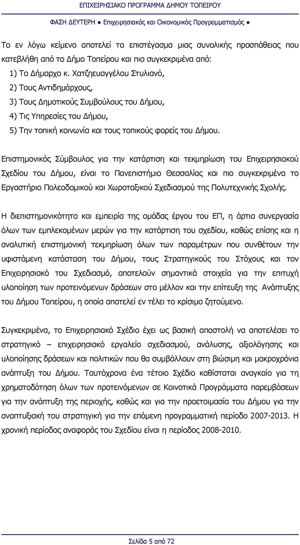 Επιστημονικός Σύμβουλος για την κατάρτιση και τεκμηρίωση του Επιχειρησιακού Σχεδίου του Δήμου, είναι το Πανεπιστήμιο Θεσσαλίας και πιο συγκεκριμένα το Εργαστήριο Πολεοδομικού και Χωροταξικού