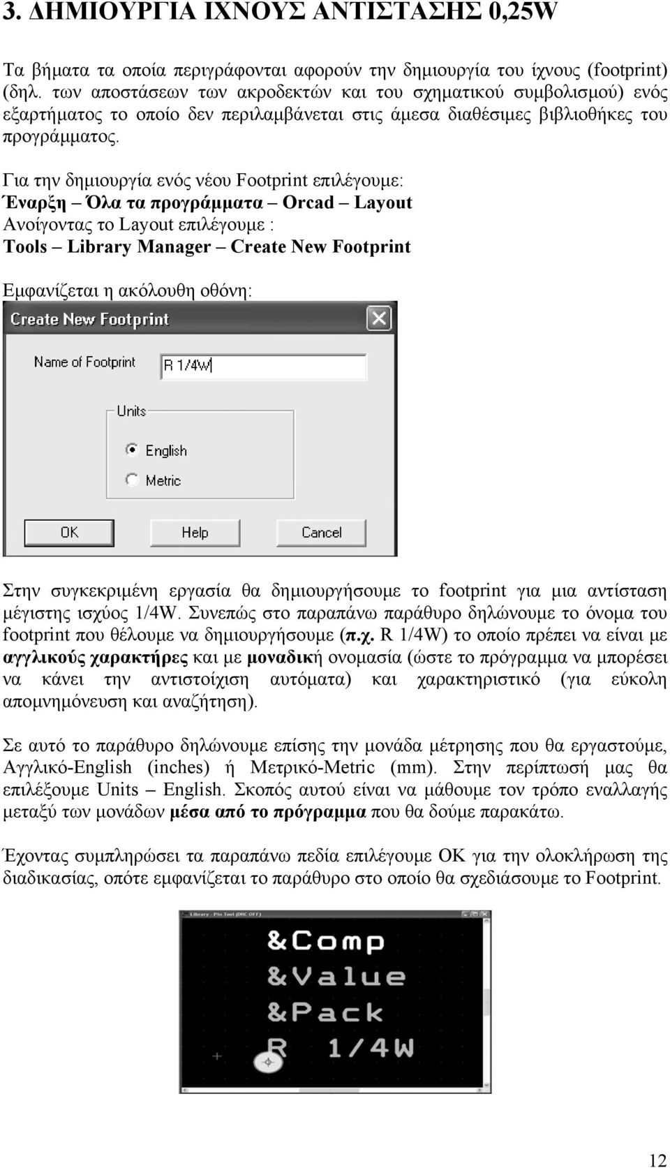Για την δηµιουργία ενός νέου Footprint επιλέγουµε: Έναρξη Όλα τα προγράµµατα Orcad Layout Ανοίγοντας το Layout επιλέγουµε : Tools Library Manager Create New Footprint Εµφανίζεται η ακόλουθη οθόνη: