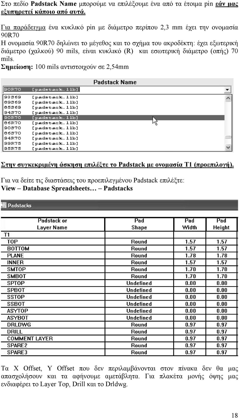 είναι κυκλικό (R) και εσωτερική διάµετρο (οπής) 70 mils. Σηµείωση: 100 mils αντιστοιχούν σε 2,54mm Στην συγκεκριµένη άσκηση επιλέξτε το Padstack µε ονοµασία Τ1 (προεπιλογή).