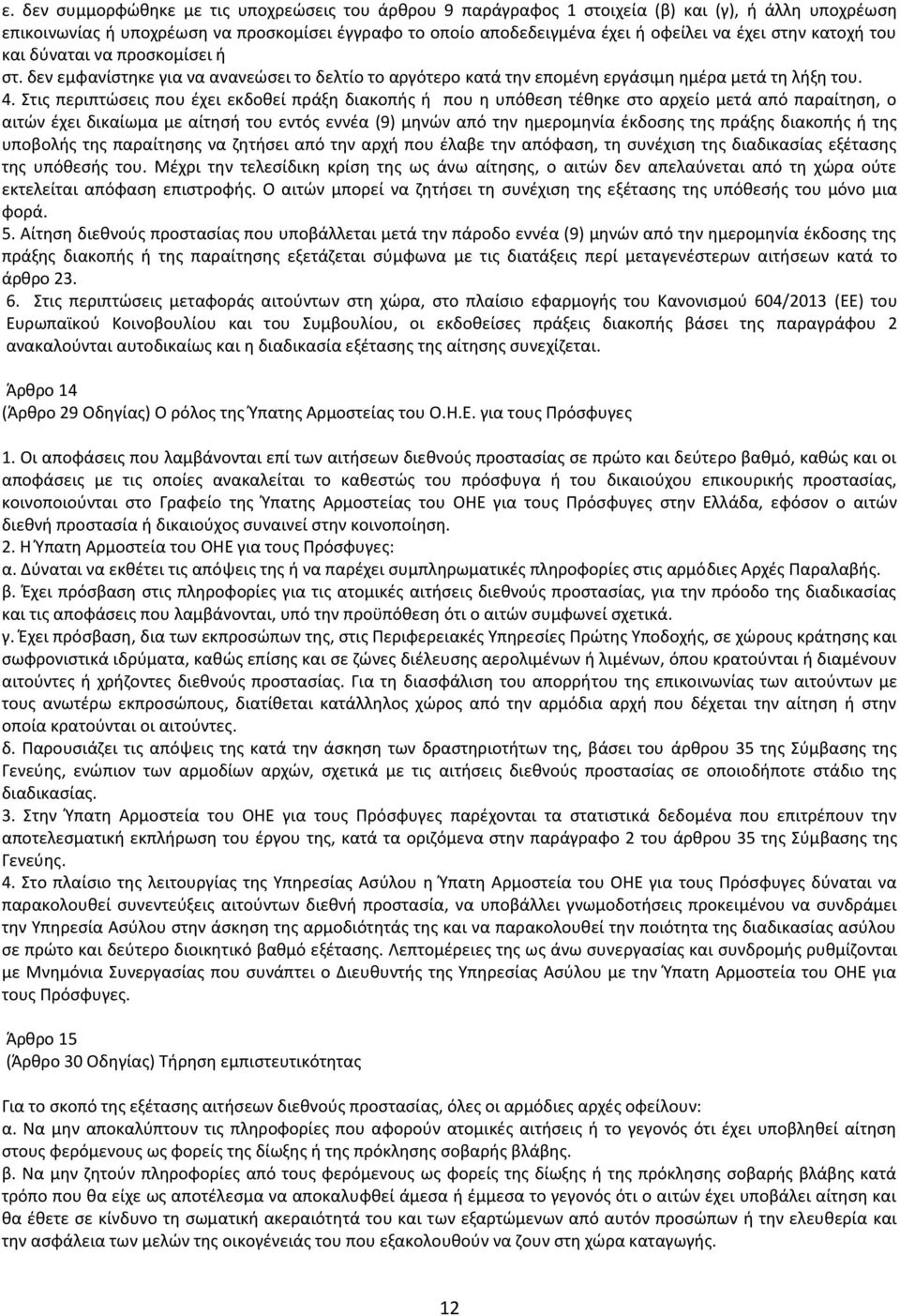 Στις περιπτώσεις που έχει εκδοθεί πράξη διακοπής ή που η υπόθεση τέθηκε στο αρχείο μετά από παραίτηση, ο αιτών έχει δικαίωμα με αίτησή του εντός εννέα (9) μηνών από την ημερομηνία έκδοσης της πράξης