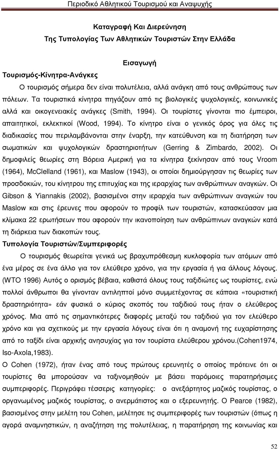 Το κίνητρο είναι ο γενικός όρος για όλες τις διαδικασίες που περιλαµβάνονται στην έναρξη, την κατεύθυνση και τη διατήρηση των σωµατικών και ψυχολογικών δραστηριοτήτων (Gerring & Zimbardo, 2002).