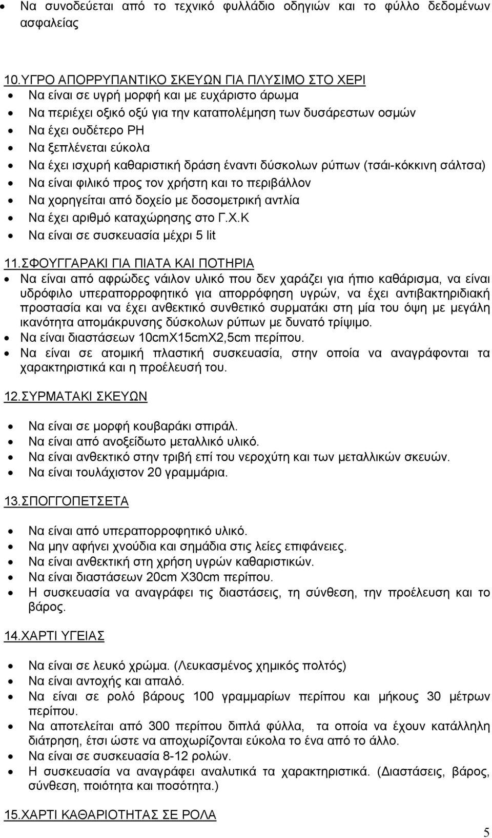 Να έχει ισχυρή καθαριστική δράση έναντι δύσκολων ρύπων (τσάι-κόκκινη σάλτσα) Να είναι φιλικό προς τον χρήστη και το περιβάλλον Να χορηγείται από δοχείο με δοσομετρική αντλία Να έχει αριθμό