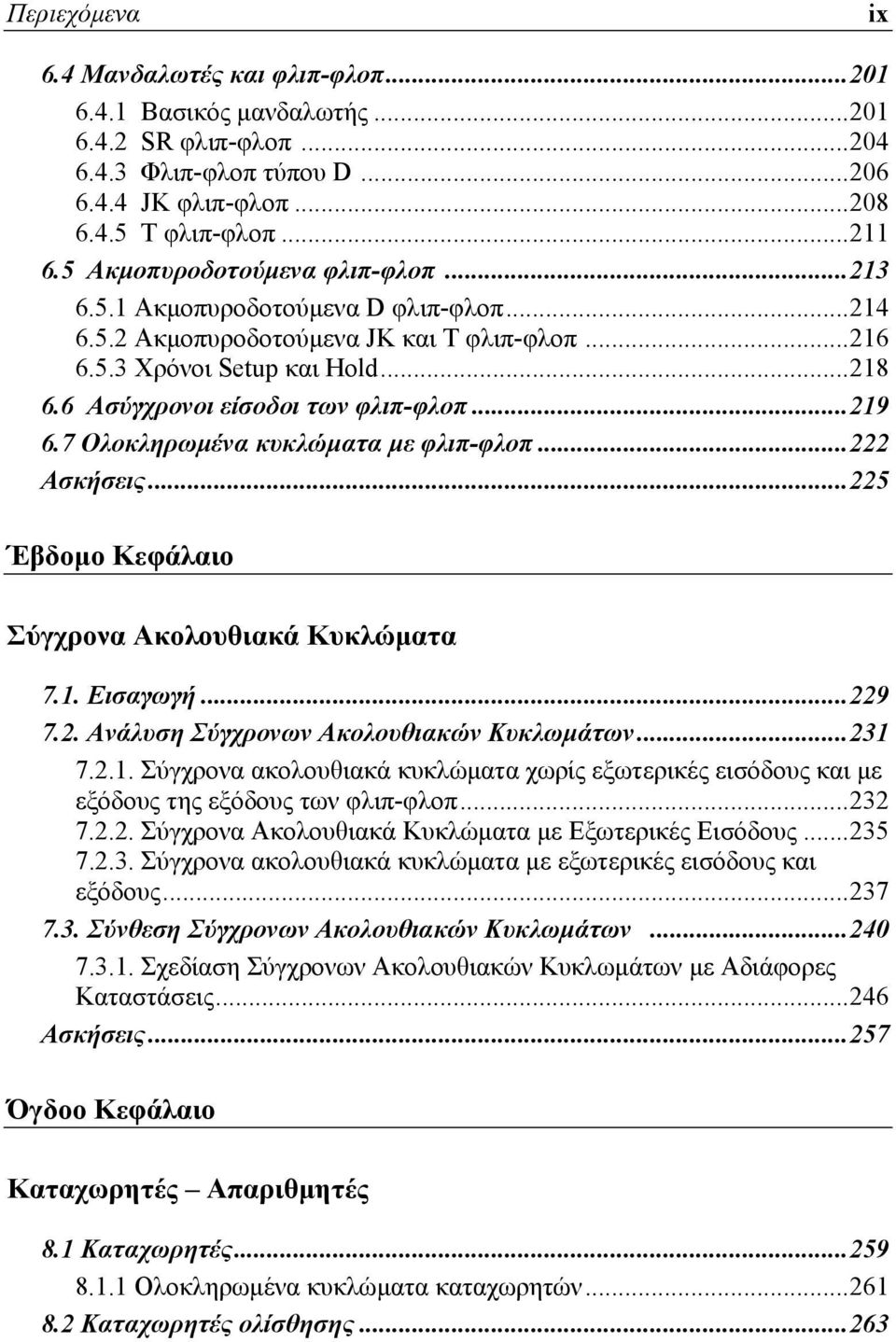 6 Ασύγχρονοι είσοδοι των φλιπ-φλοπ... 219 6.7 Ολοκληρωμένα κυκλώματα με φλιπ-φλοπ... 222 Ασκήσεις... 225 Έβδομο Κεφάλαιο Σύγχρονα Ακολουθιακά Κυκλώματα 7.1. Εισαγωγή... 229 7.2. Ανάλυση Σύγχρονων Ακολουθιακών Κυκλωμάτων.