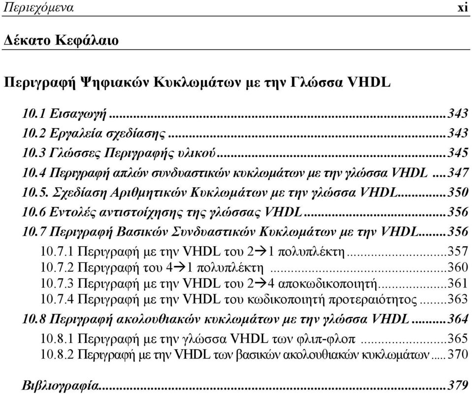 7 Περιγραφή Βασικών Συνδυαστικών Κυκλωμάτων με την VHDL... 356 10.7.1 Περιγραφή με την VHDL του 2 1 πολυπλέκτη... 357 10.7.2 Περιγραφή του 4 1 πολυπλέκτη... 360 10.7.3 Περιγραφή με την VHDL του 2 4 αποκωδικοποιητή.