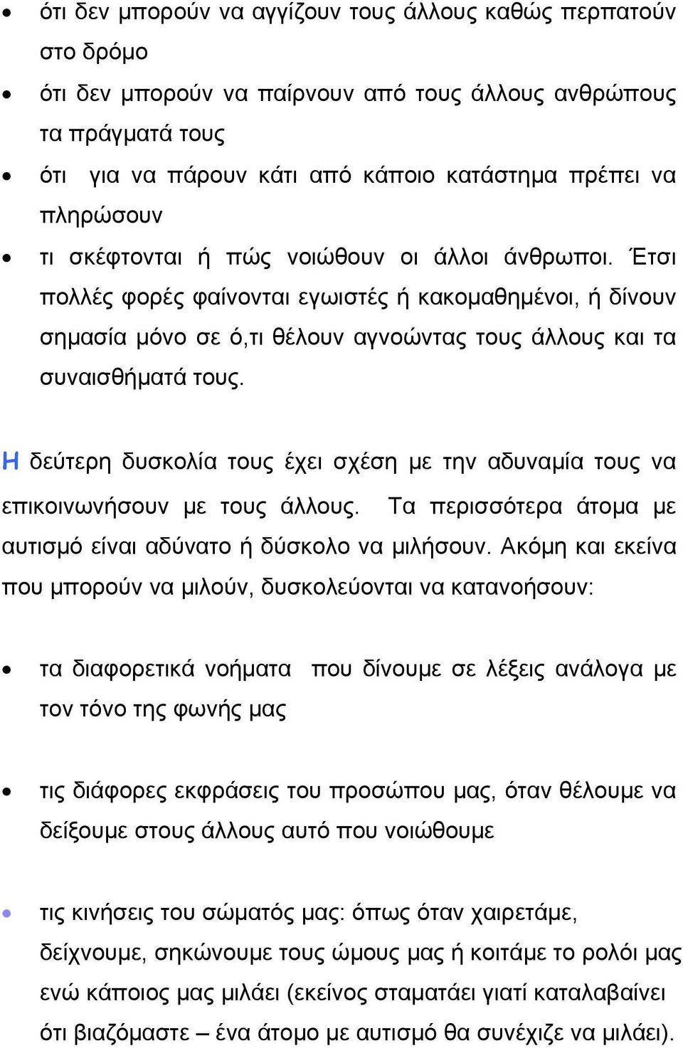 Η δεύτερη δυσκολία τους έχει σχέση με την αδυναμία τους να επικοινωνήσουν με τους άλλους. Τα περισσότερα άτομα με αυτισμό είναι αδύνατο ή δύσκολο να μιλήσουν.