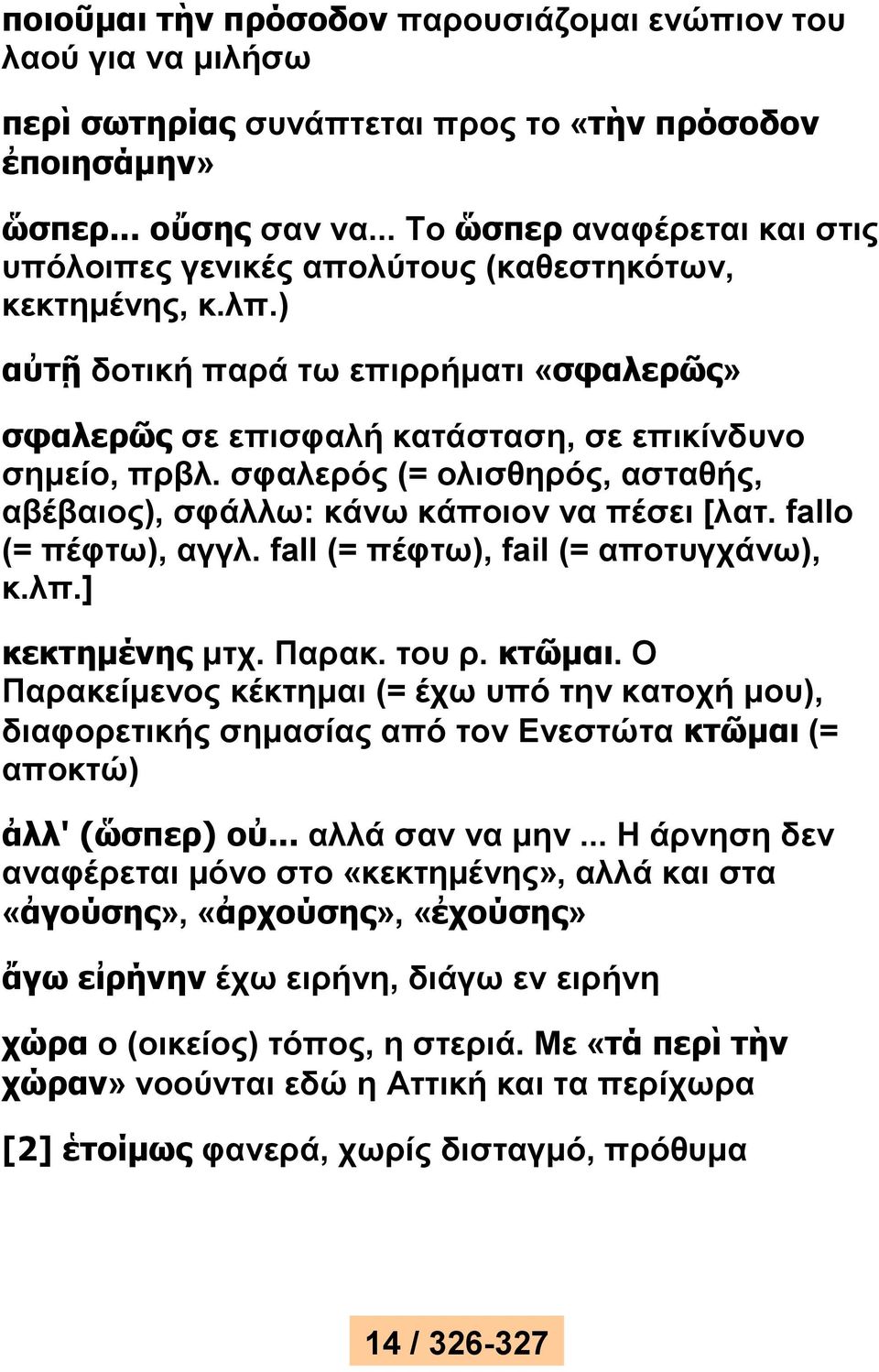 σφαλερός (= ολισθηρός, ασταθής, αβέβαιος), σφάλλω: κάνω κάποιον να πέσει [λατ. fallo (= πέφτω), αγγλ. fall (= πέφτω), fail (= αποτυγχάνω), κ.λπ.] κεκτημένης μτχ. Παρακ. του ρ. κτῶμαι.