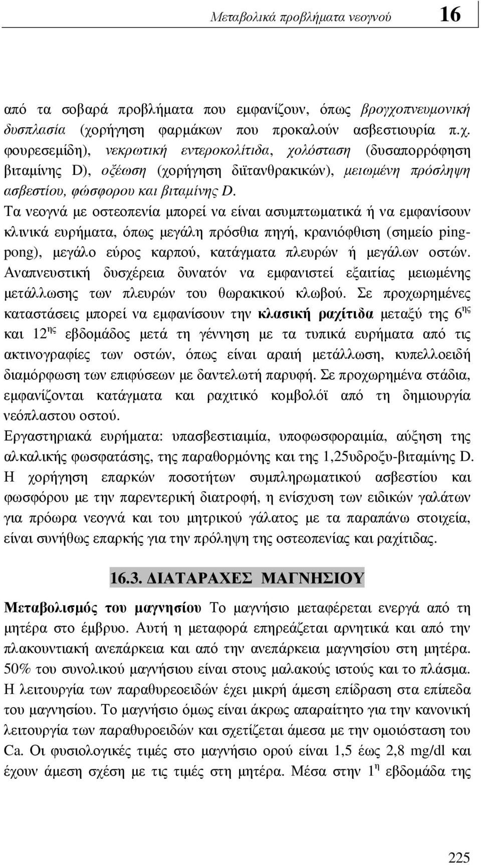 Τα νεογνά µε οστεοπενία µπορεί να είναι ασυµπτωµατικά ή να εµφανίσουν κλινικά ευρήµατα, όπως µεγάλη πρόσθια πηγή, κρανιόφθιση (σηµείο pingpong), µεγάλο εύρος καρπού, κατάγµατα πλευρών ή µεγάλων οστών.