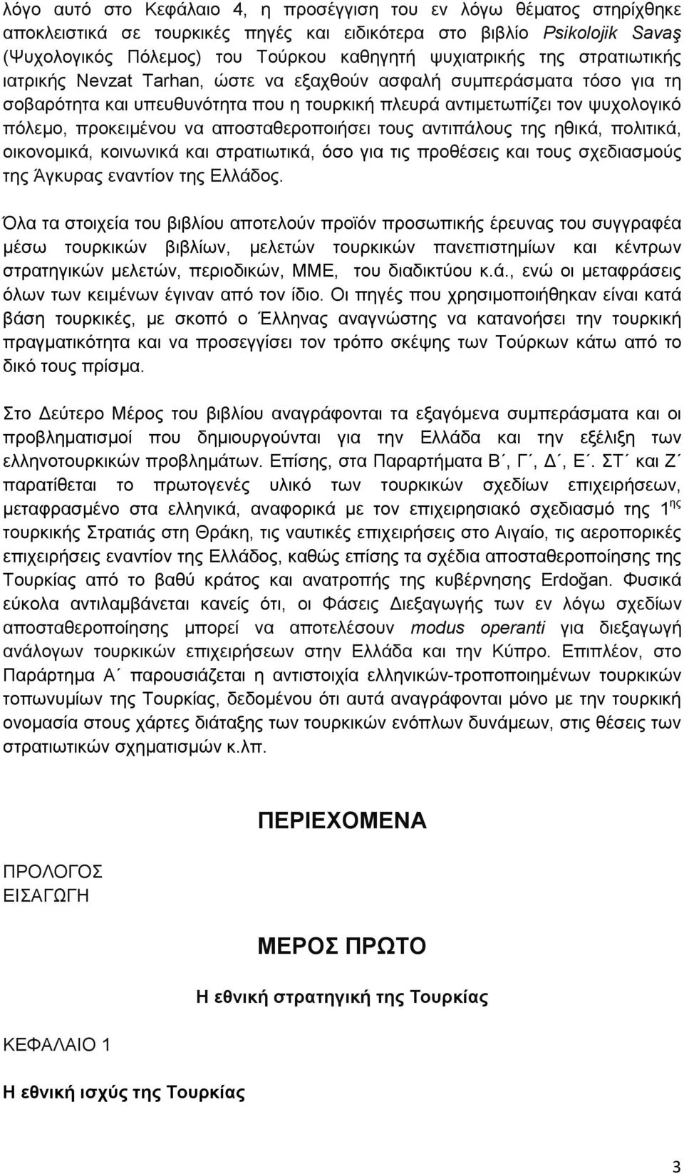 αποσταθεροποιήσει τους αντιπάλους της ηθικά, πολιτικά, οικονοµικά, κοινωνικά και στρατιωτικά, όσο για τις προθέσεις και τους σχεδιασµούς της Άγκυρας εναντίον της Ελλάδος.