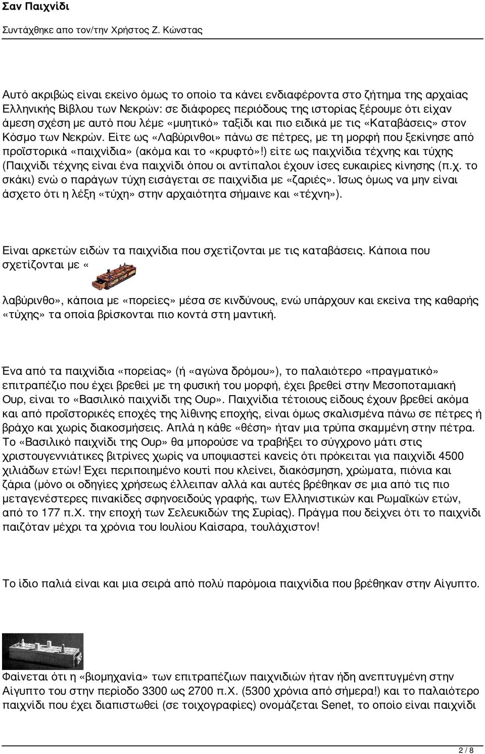 Είτε «Λαβύρινθ» πάνω πέτρες, μορφ ξεκίνη προϊσρικά «α» (ακόμα «κρυφτό»!) είτε α τέχνης τύχης (Παιχνίδι τέχνης είι έ ό αντίπαλ έχουν ίς ευρίες κίνησης (π.χ. σκάκι) ενώ ο παράγων τύχη εισάγει α «ζαριές».