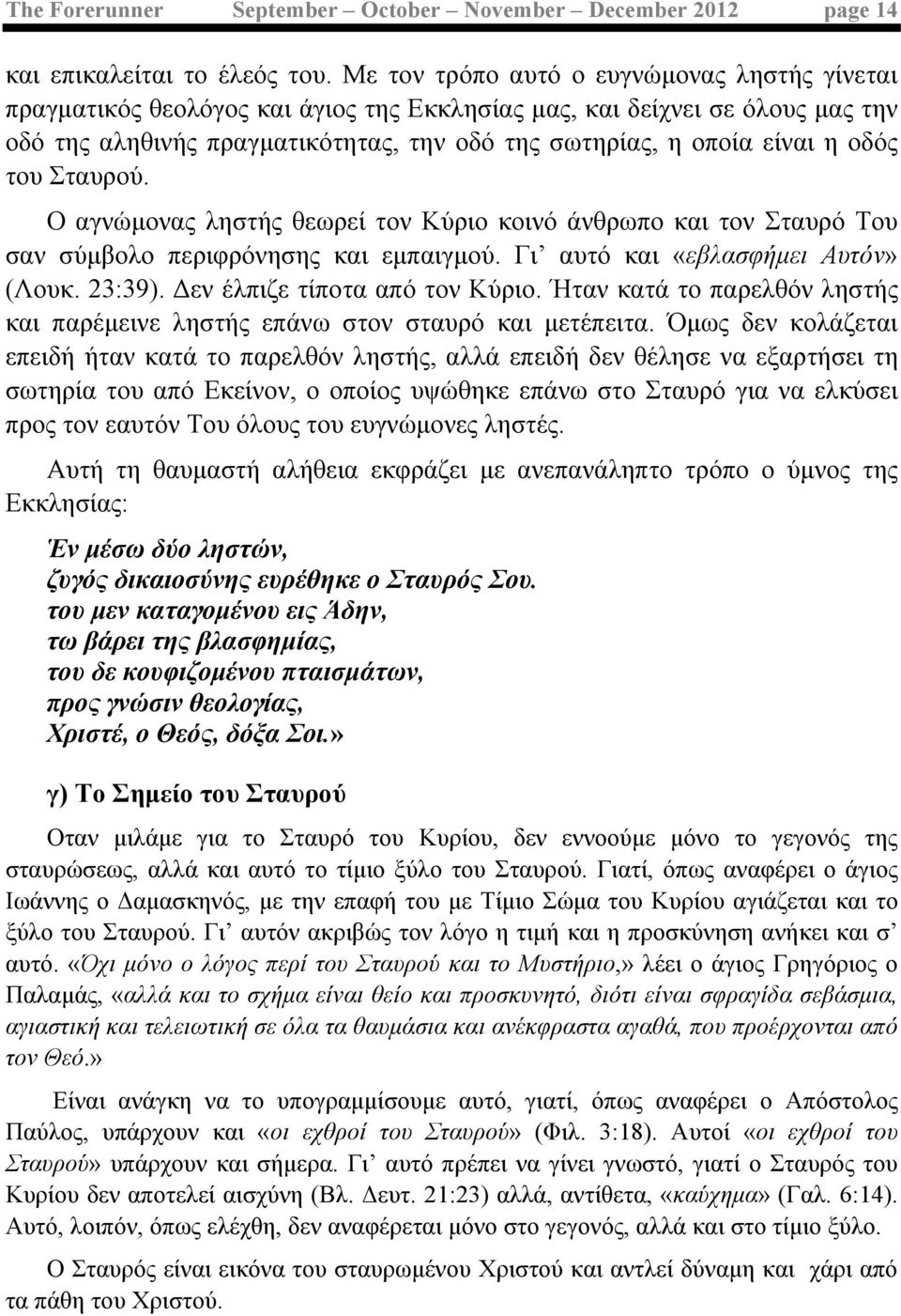 οδός του Σταυρού. Ο αγνώµονας ληστής θεωρεί τον Κύριο κοινό άνθρωπο και τον Σταυρό Του σαν σύµβολο περιφρόνησης και εµπαιγµού. Γι αυτό και «εβλασφήµει Αυτόν» (Λουκ. 23:39).