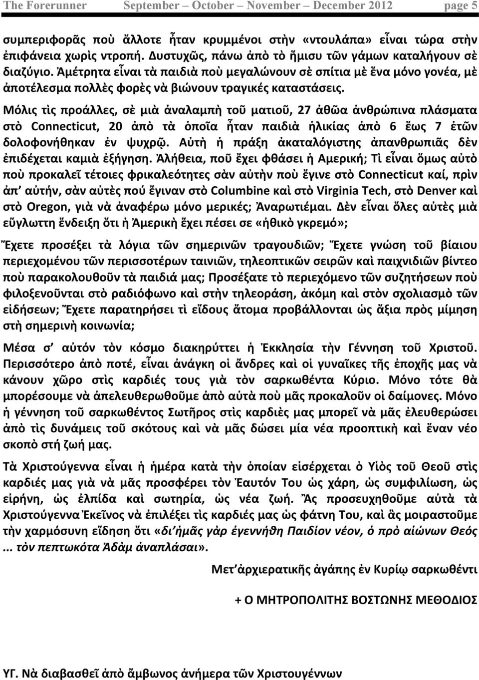 Μόλις τὶς προάλλες, σὲ μιὰ ἀναλαμπὴ τοῦ ματιοῦ, 27 ἀθῶα ἀνθρώπινα πλάσματα στὸ Connecticut, 20 ἀπὸ τὰ ὁποῖα ἦταν παιδιὰ ἡλικίας ἀπὸ 6 ἕως 7 ἐτῶν δολοφονήθηκαν ἐν ψυχρῷ.
