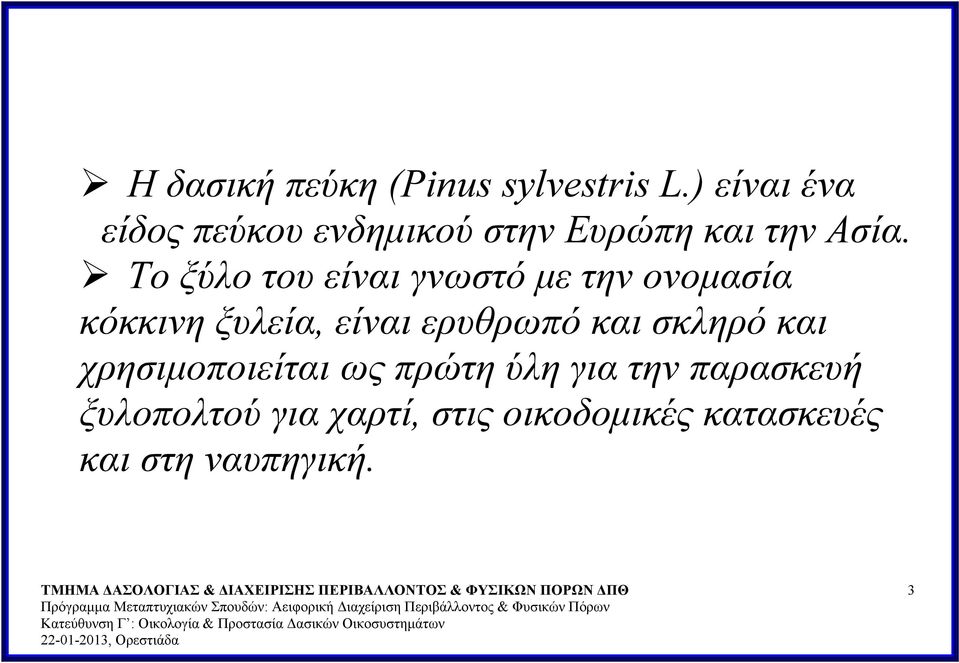 Το ξύλο του είναι γνωστό με την ονομασία κόκκινη ξυλεία, είναι ερυθρωπό