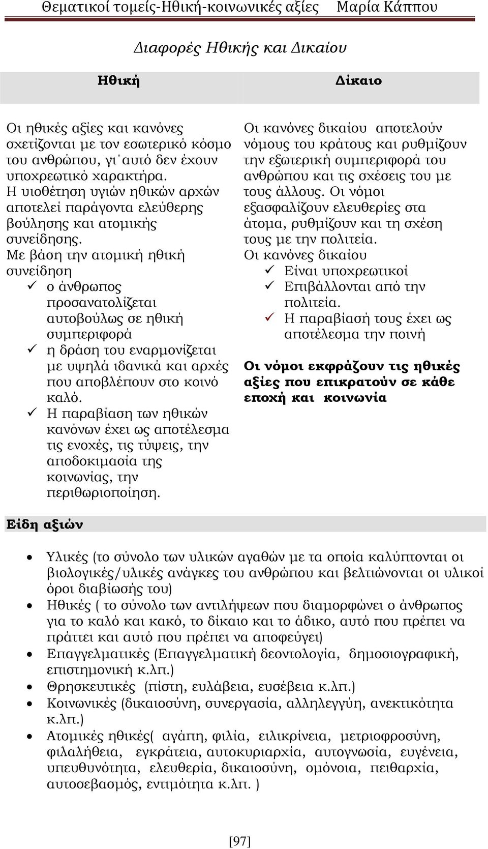 Με βάση την ατομική ηθική συνείδηση ο άνθρωπος προσανατολίζεται αυτοβούλως σε ηθική συμπεριφορά η δράση του εναρμονίζεται με υψηλά ιδανικά και αρχές που αποβλέπουν στο κοινό καλό.