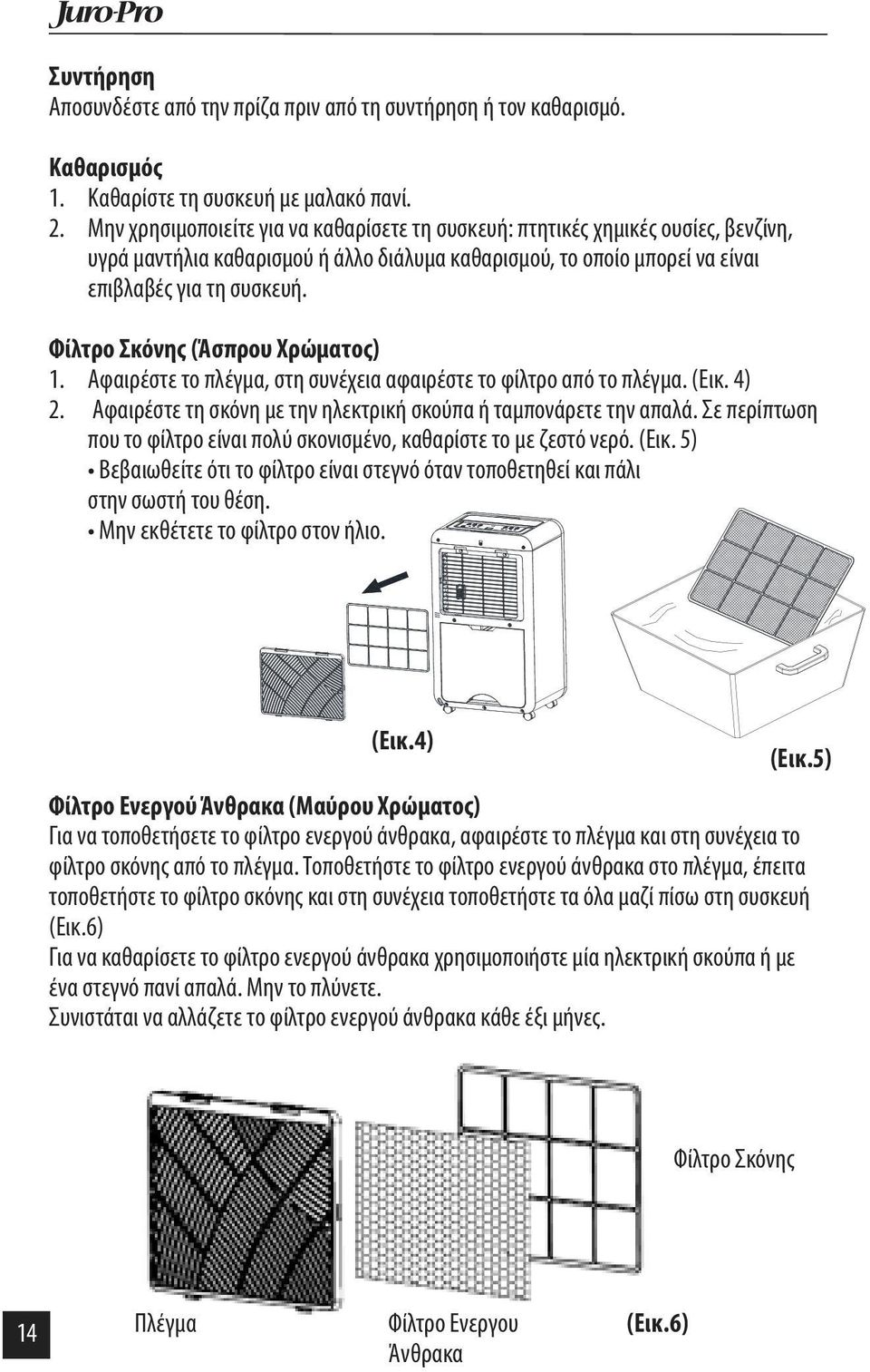 Φίλτρο Σκόνης (Άσπρου Χρώματος) 1. Αφαιρέστε το πλέγμα, στη συνέχεια αφαιρέστε το φίλτρο από το πλέγμα. (Εικ. 4) 2. Αφαιρέστε τη σκόνη με την ηλεκτρική σκούπα ή ταμπονάρετε την απαλά.