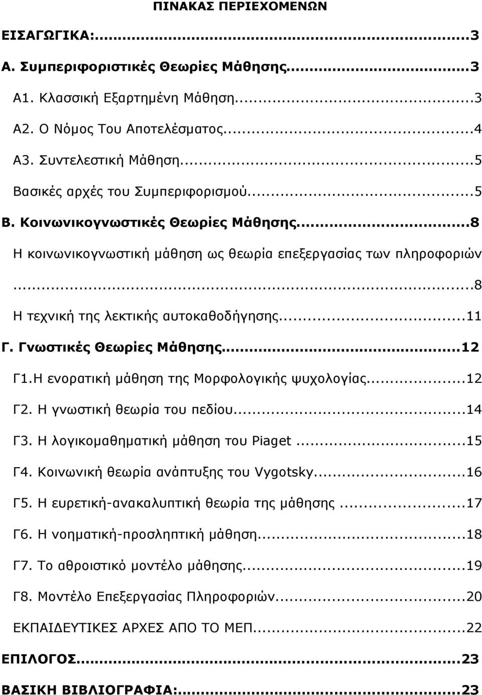 Γνωστικές Θεωρίες Μάθησης...12 Γ1.Η ενορατική μάθηση της Μορφολογικής ψυχολογίας...12 Γ2. Η γνωστική θεωρία του πεδίου...14 Γ3. Η λογικομαθηματική μάθηση του Piaget...15 Γ4.