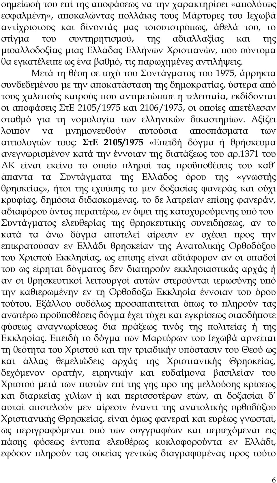 Μετά τη θέση σε ισχύ του Συντάγματος του 1975, άρρηκτα συνδεδεμένου με την αποκατάσταση της δημοκρατίας, ύστερα από τους χαλεπούς καιρούς που αντιμετώπισε η τελευταία, εκδίδονται οι αποφάσεις ΣτΕ