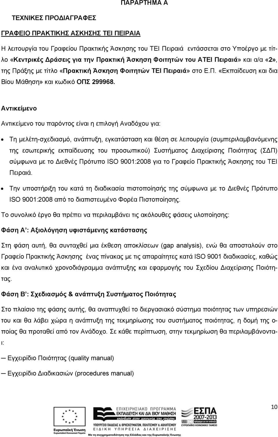 Αντικείμενο Αντικείμενο του παρόντος είναι η επιλογή Αναδόχου για: Τη μελέτη-σχεδιασμό, ανάπτυξη, εγκατάσταση και θέση σε λειτουργία (συμπεριλαμβανόμενης της εσωτερικής εκπαίδευσης του προσωπικού)