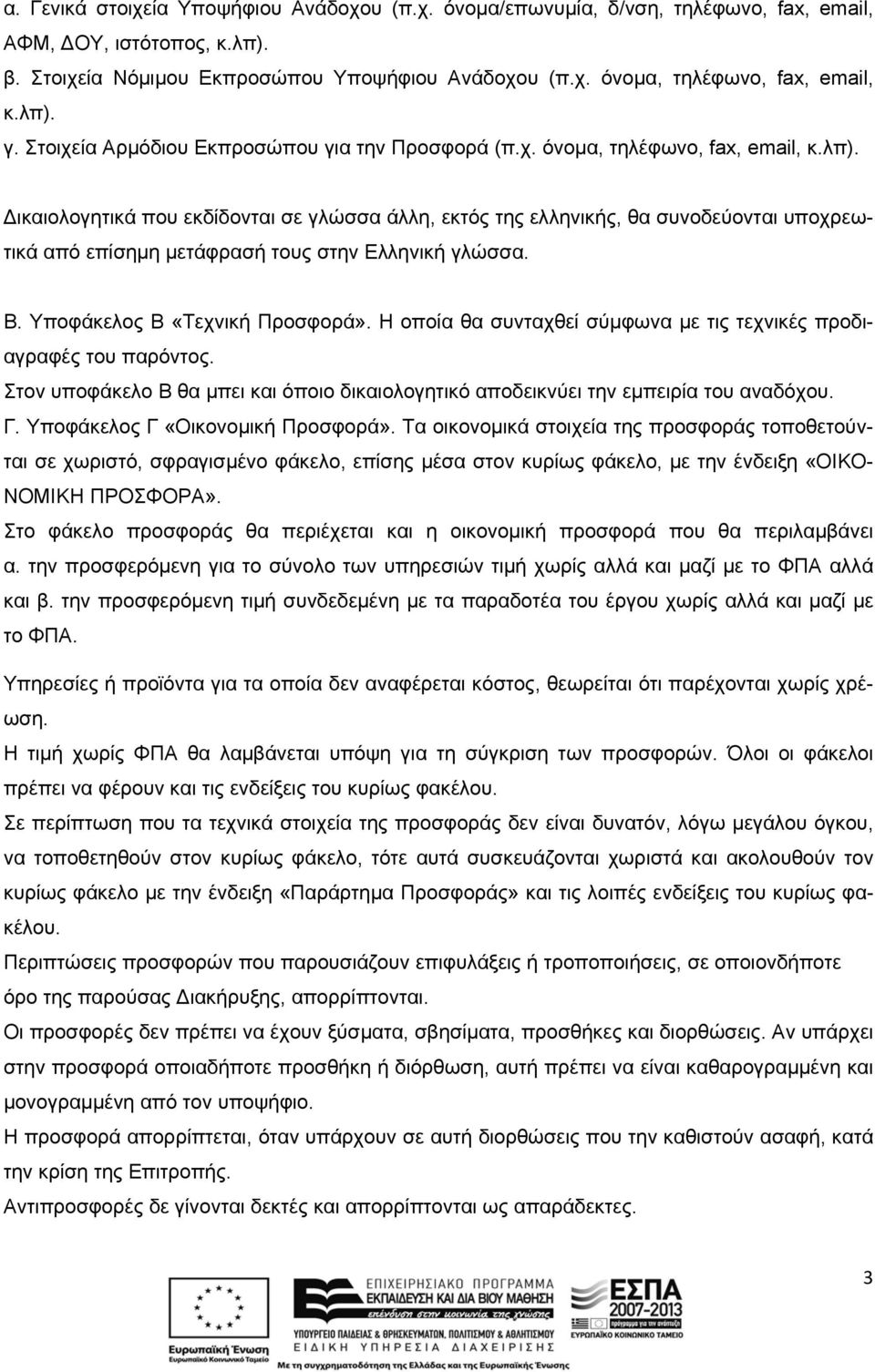 Β. Υποφάκελος Β «Τεχνική Προσφορά». Η οποία θα συνταχθεί σύμφωνα με τις τεχνικές προδιαγραφές του παρόντος. Στον υποφάκελο Β θα μπει και όποιο δικαιολογητικό αποδεικνύει την εμπειρία του αναδόχου. Γ.