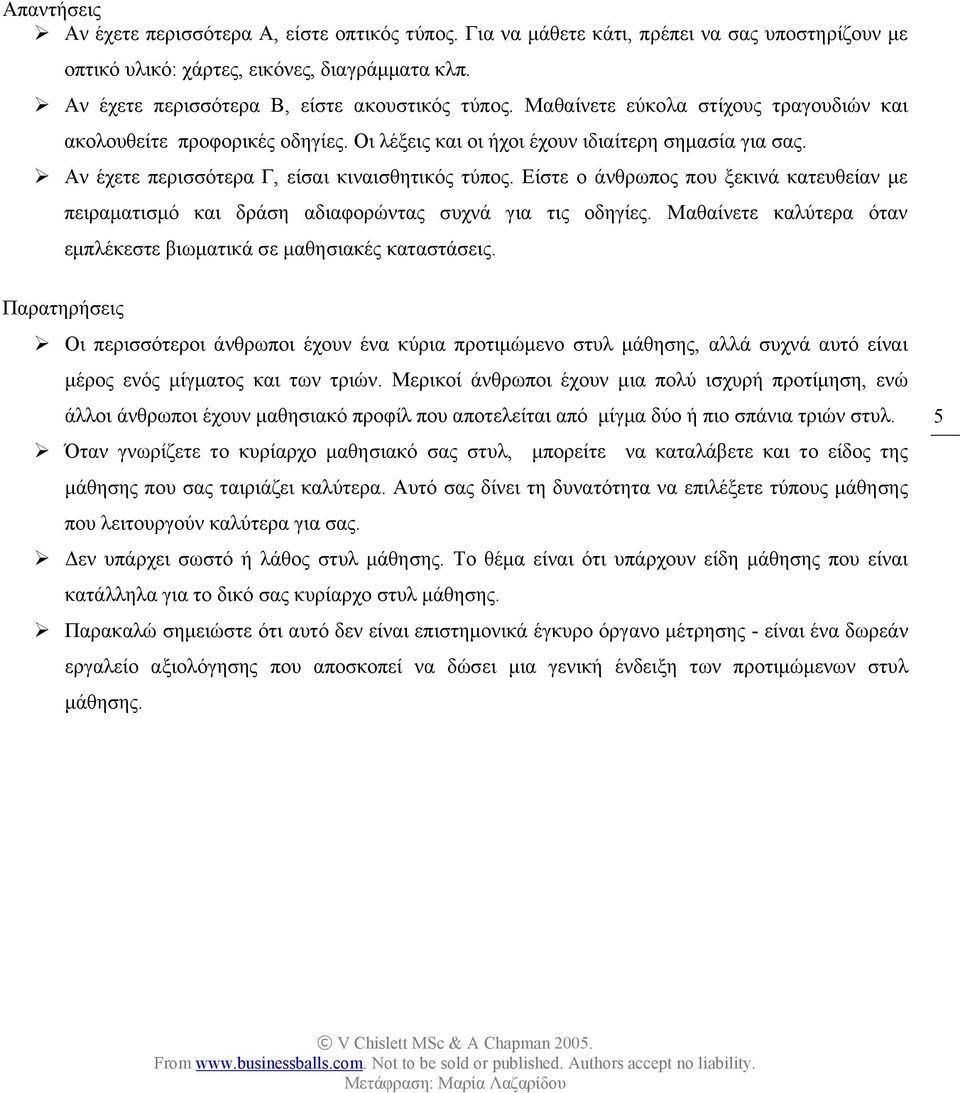 Αν έχετε περισσότερα Γ, είσαι κιναισθητικός τύπος. Είστε ο άνθρωπος που ξεκινά κατευθείαν με πειραματισμό και δράση αδιαφορώντας συχνά για τις οδηγίες.