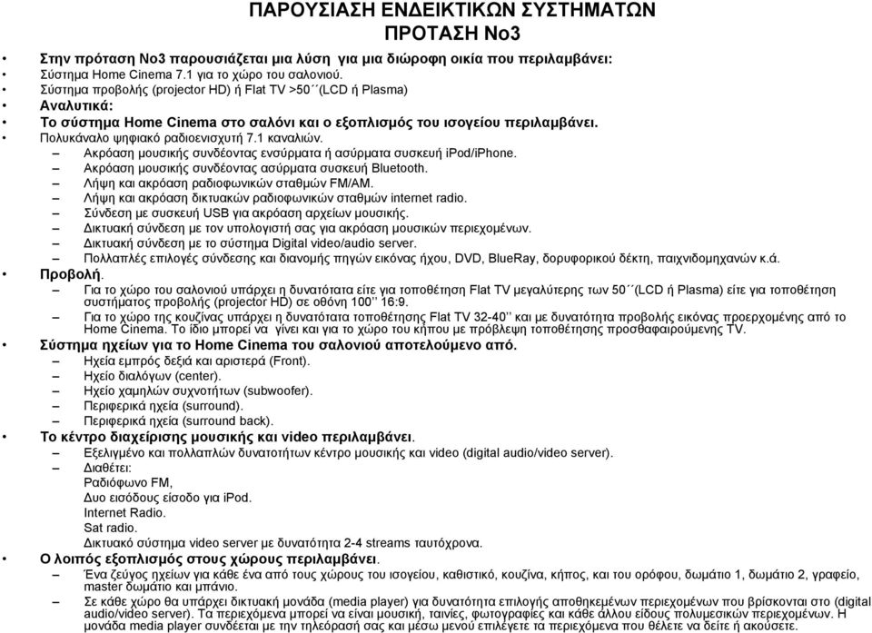 Ακρόαση μουσικής συνδέοντας ενσύρματα ή ασύρματα συσκευή ipod/iphone. Ακρόαση μουσικής συνδέοντας ασύρματα συσκευή Bluetooth. Λήψη και ακρόαση ραδιοφωνικών σταθμών FM/AM.